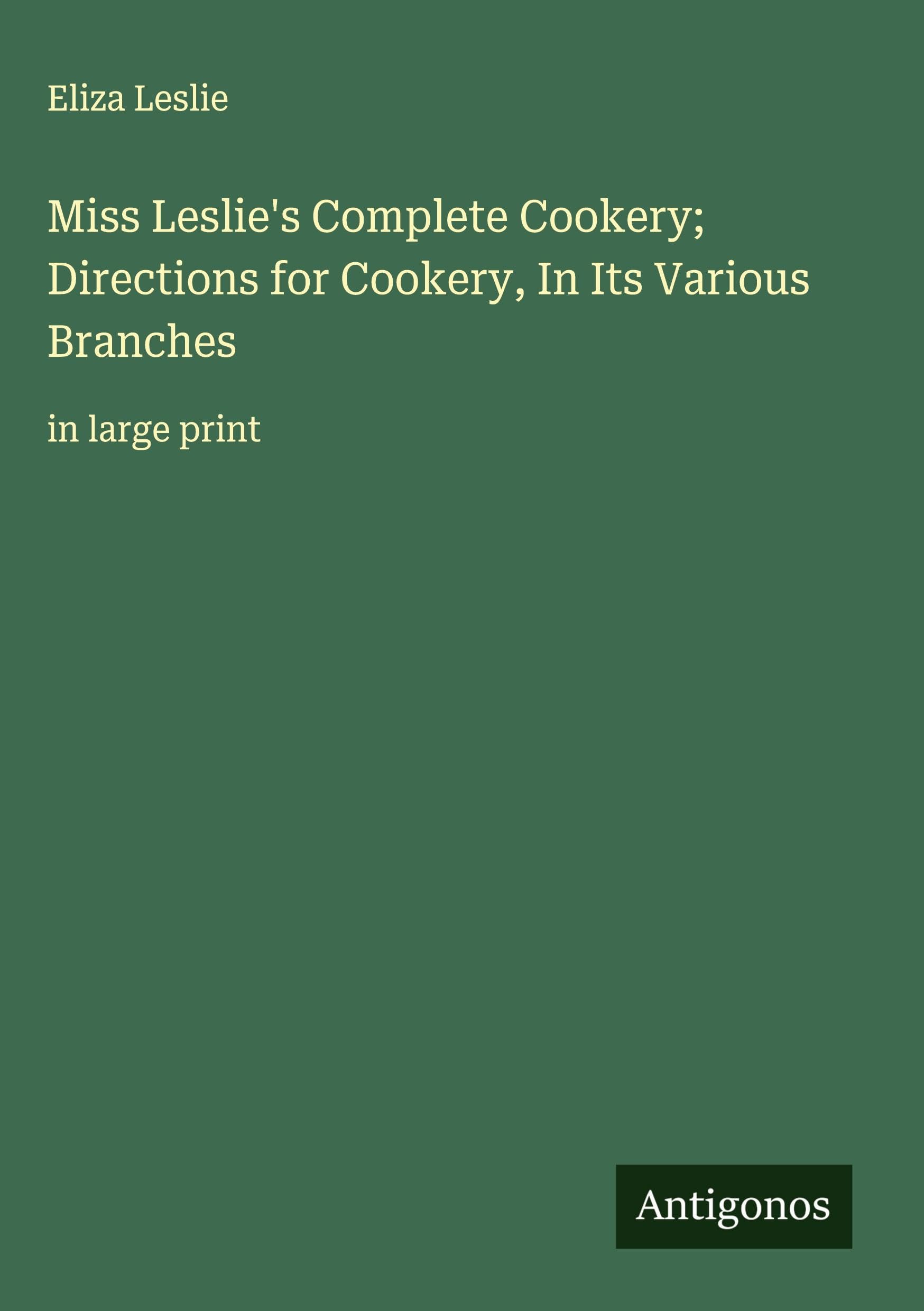 Miss Leslie's Complete Cookery; Directions for Cookery, In Its Various Branches Classics