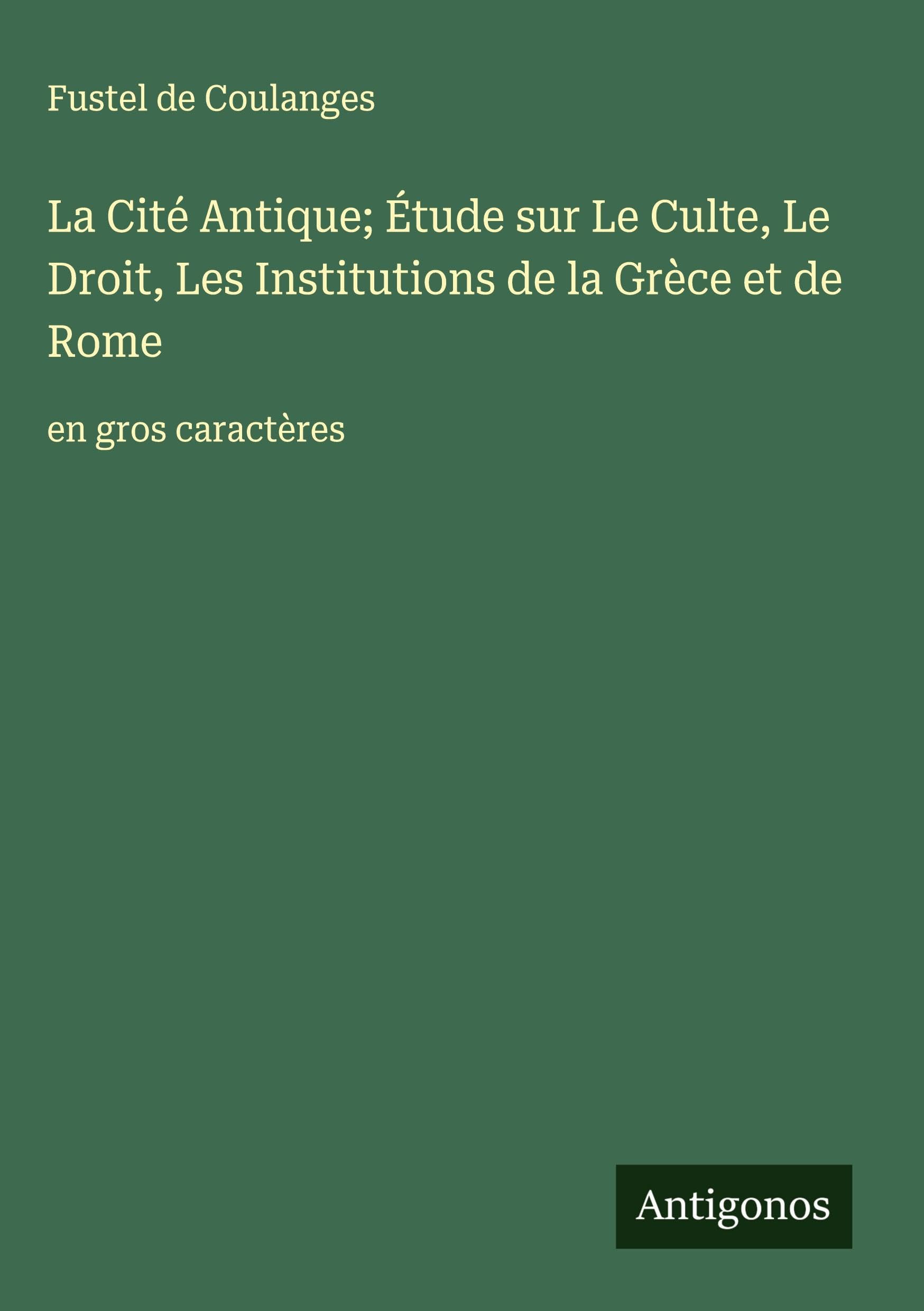 La Cité Antique; Étude sur Le Culte, Le Droit, Les Institutions de la Grèce et de Rome: en gros caractères Classics