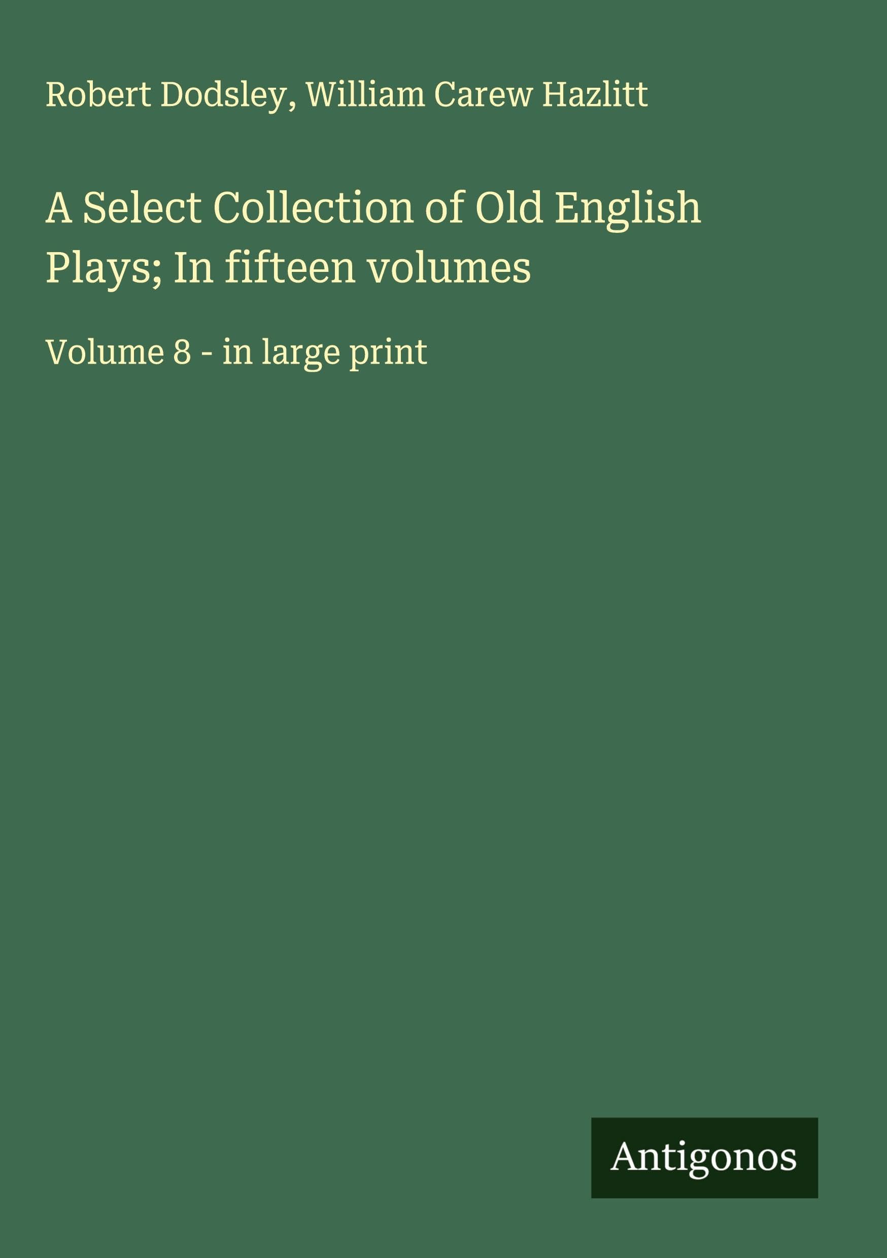 A Select Collection of Old English Plays; In fifteen volumes Classics