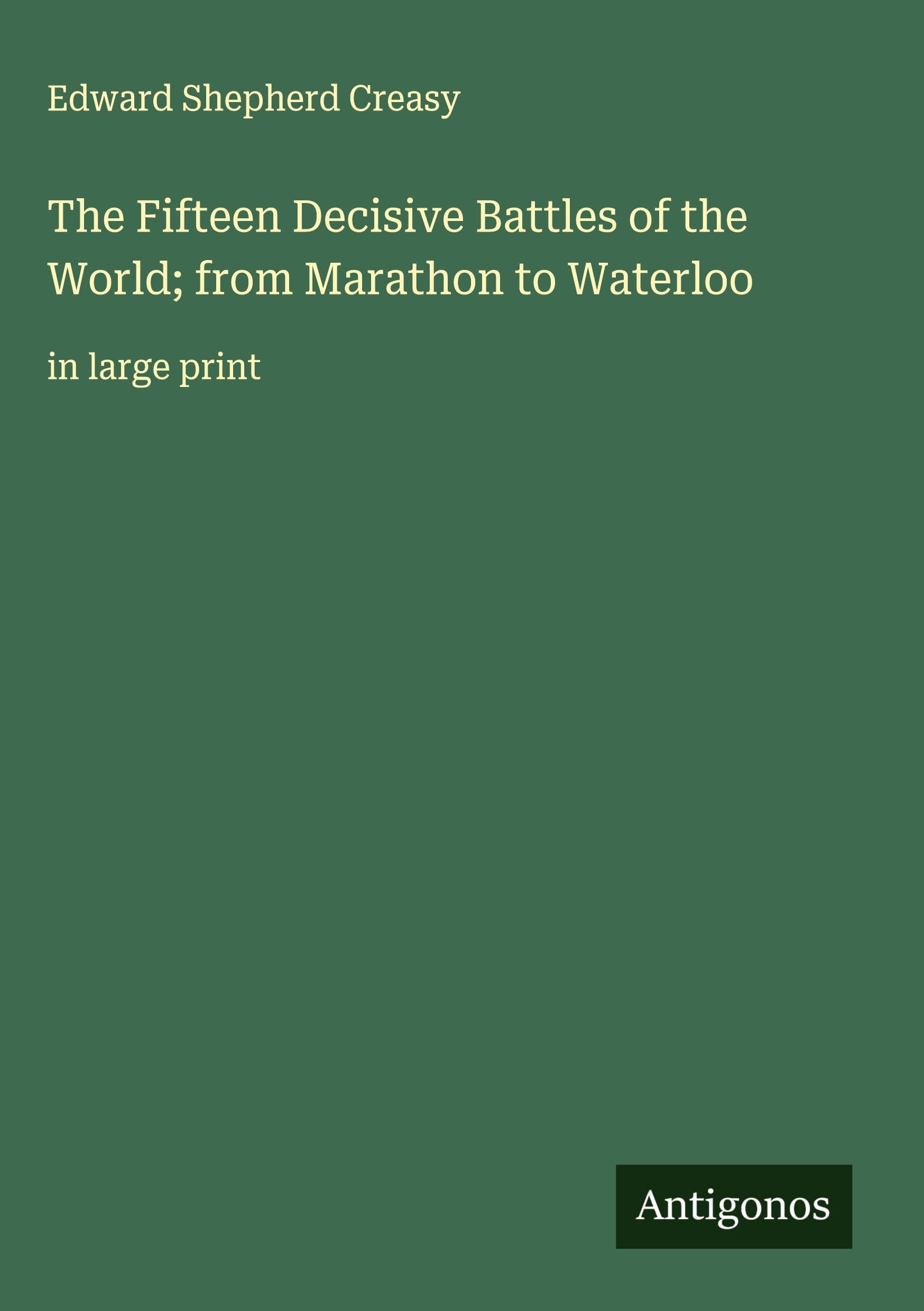 The Fifteen Decisive Battles of the World; from Marathon to Waterloo Classics