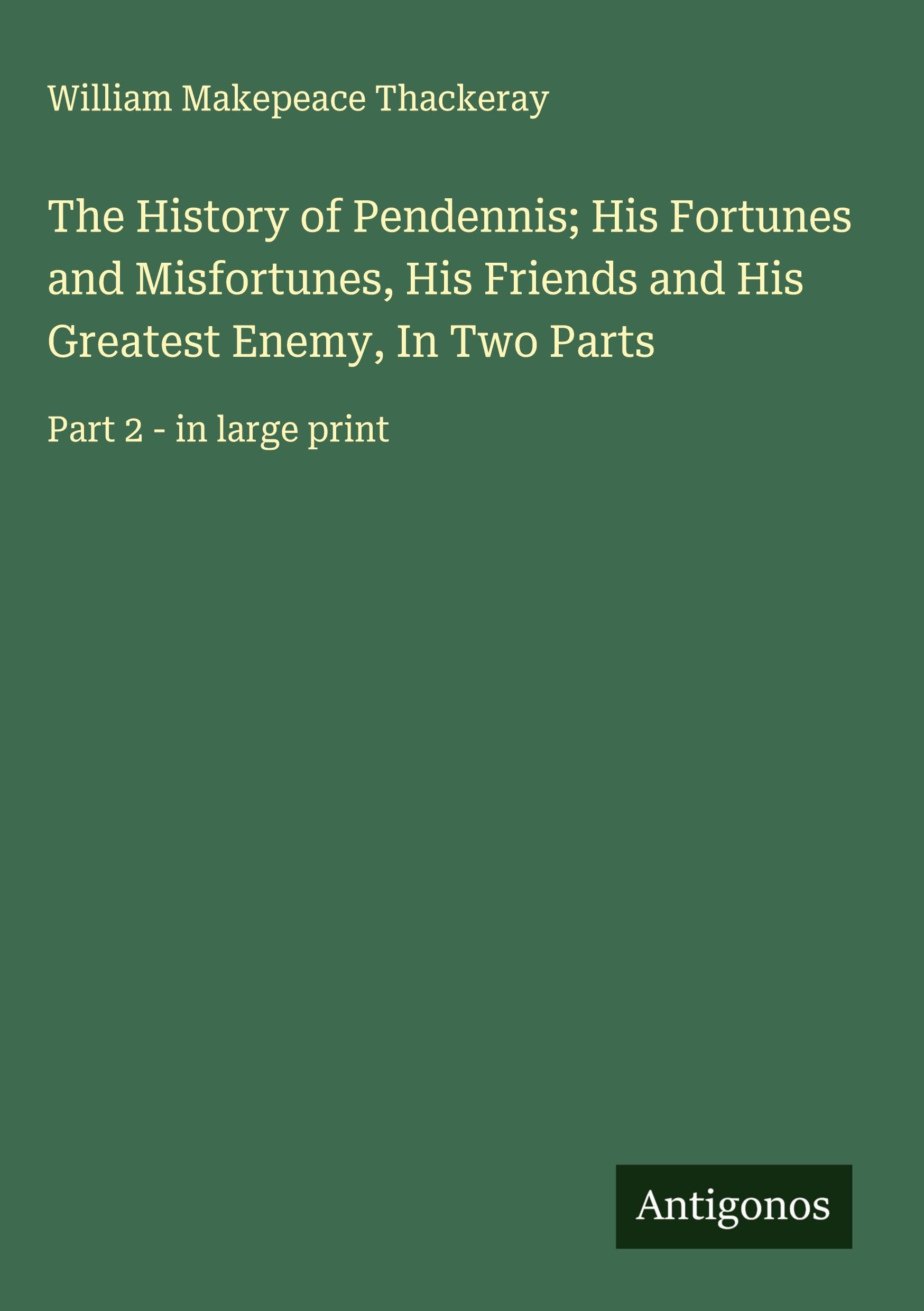 The History of Pendennis; His Fortunes and Misfortunes, His Friends and His Greatest Enemy, In Two Parts Classics
