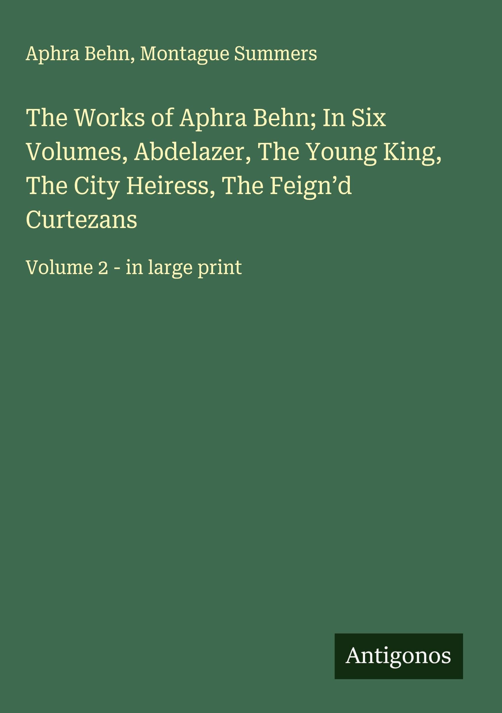 The Works of Aphra Behn; In Six Volumes, Abdelazer, The Young King, The City Heiress, The Feign'd Curtezans Classics