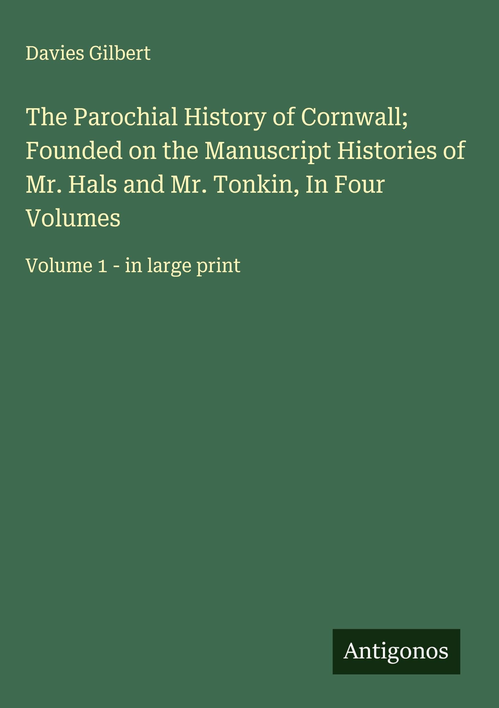 The Parochial History of Cornwall; Founded on the Manuscript Histories of Mr. Hals and Mr. Tonkin, In Four Volumes Classics