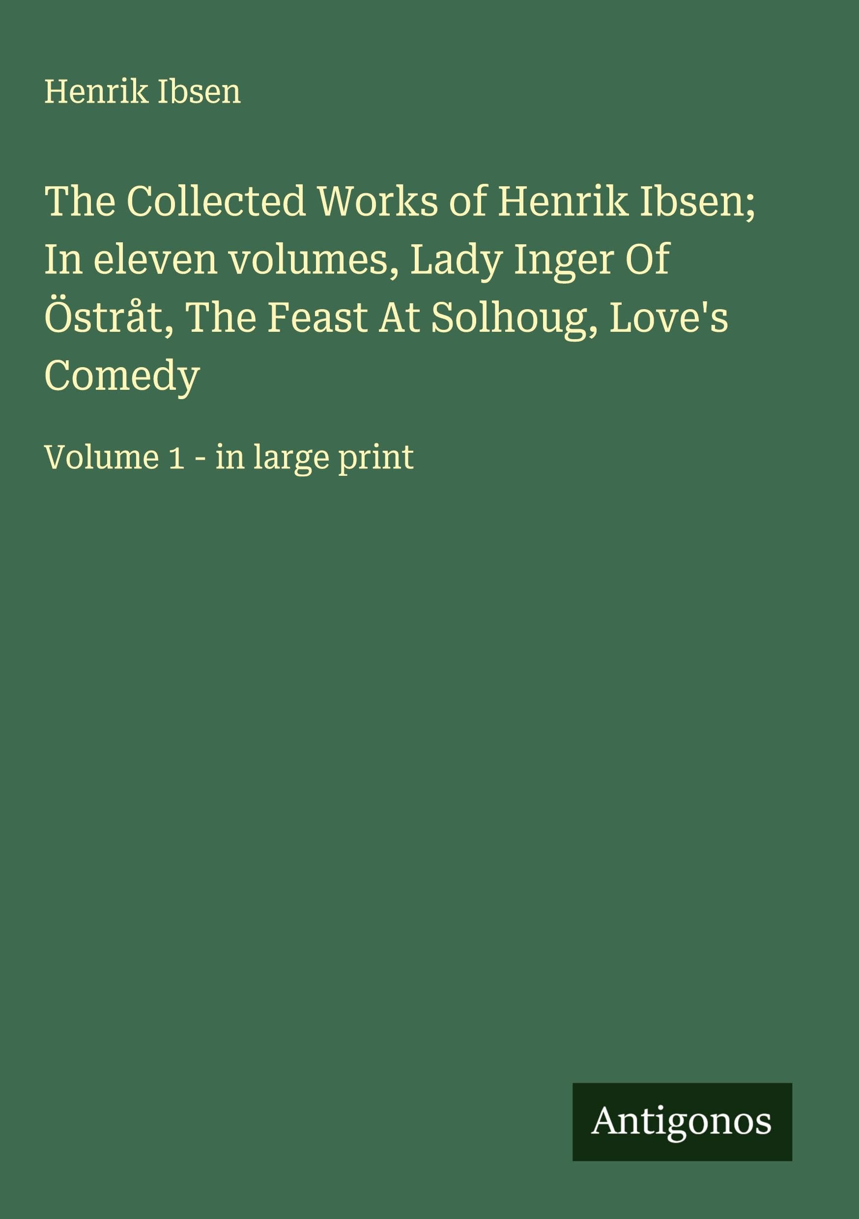 The Collected Works of Henrik Ibsen; In eleven volumes, Lady Inger Of Östråt, The Feast At Solhoug, Love's Comedy Classics