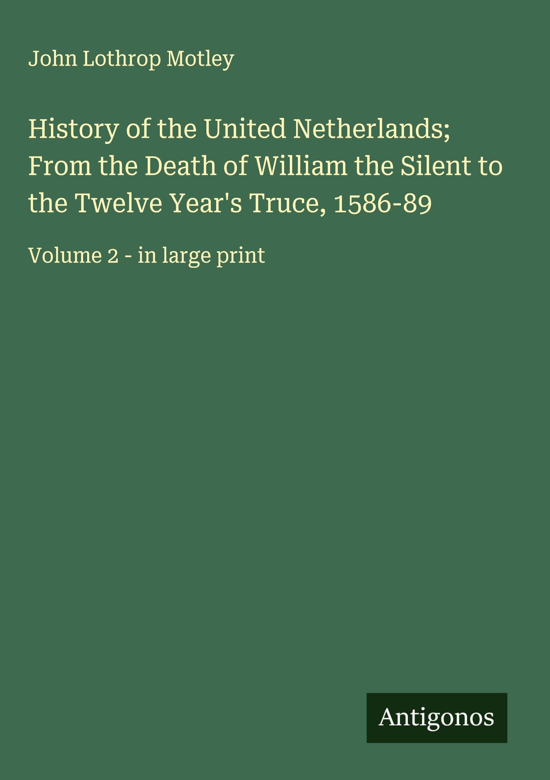 History of the United Netherlands; From the Death of William the Silent to the Twelve Year's Truce, 1586-89 Classics