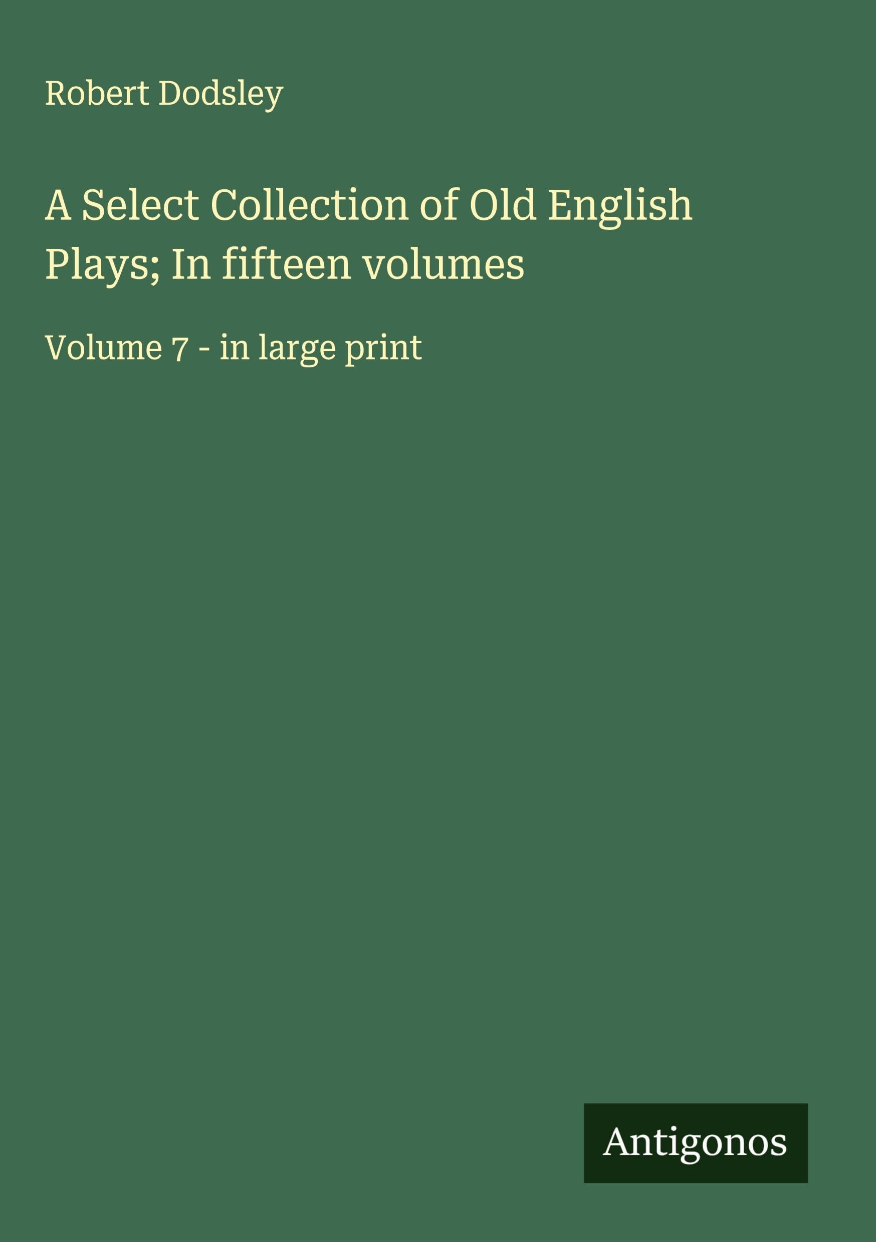 A Select Collection of Old English Plays; In fifteen volumes Classics