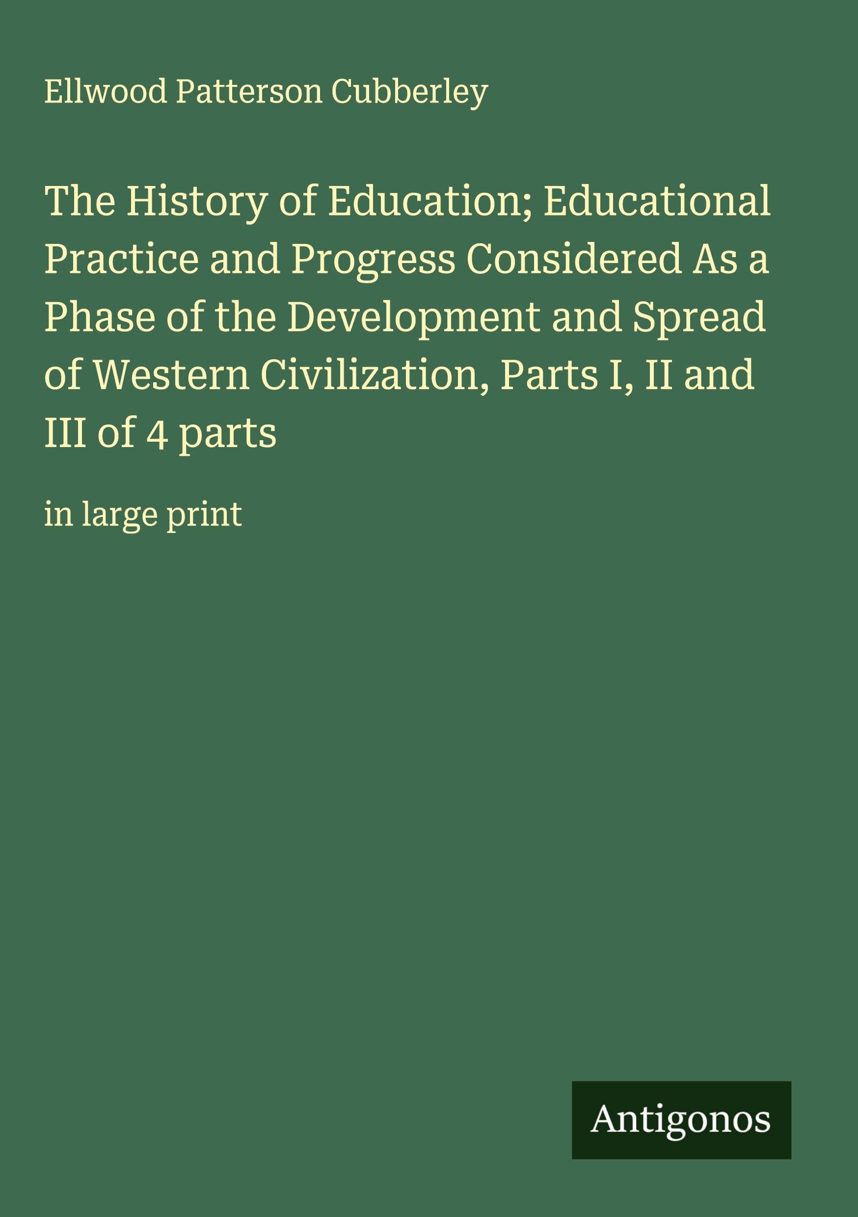 The History of Education; Educational Practice and Progress Considered As a Phase of the Development and Spread of Western Civilization, Parts I, II and III of 4 parts Classics
