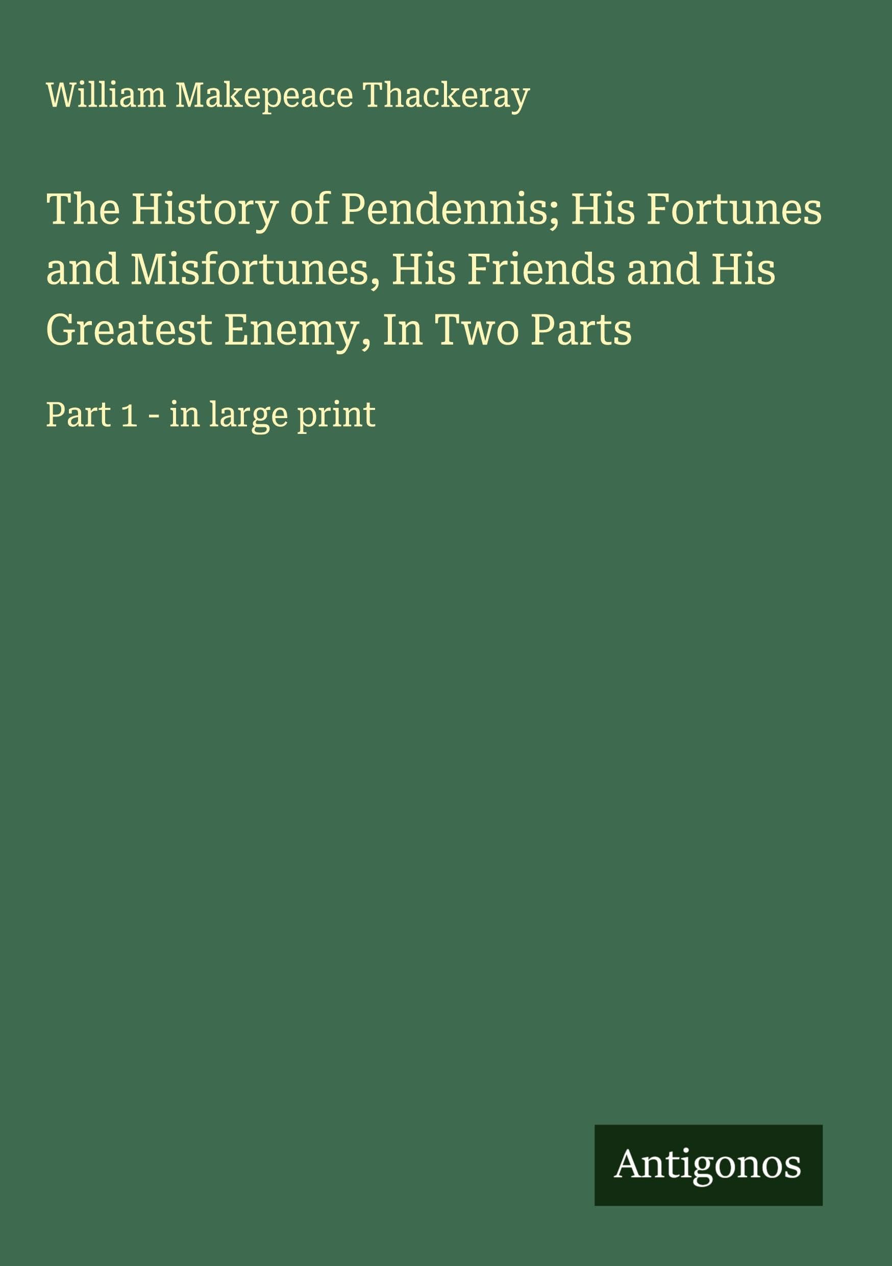 The History of Pendennis; His Fortunes and Misfortunes, His Friends and His Greatest Enemy, In Two Parts Classics