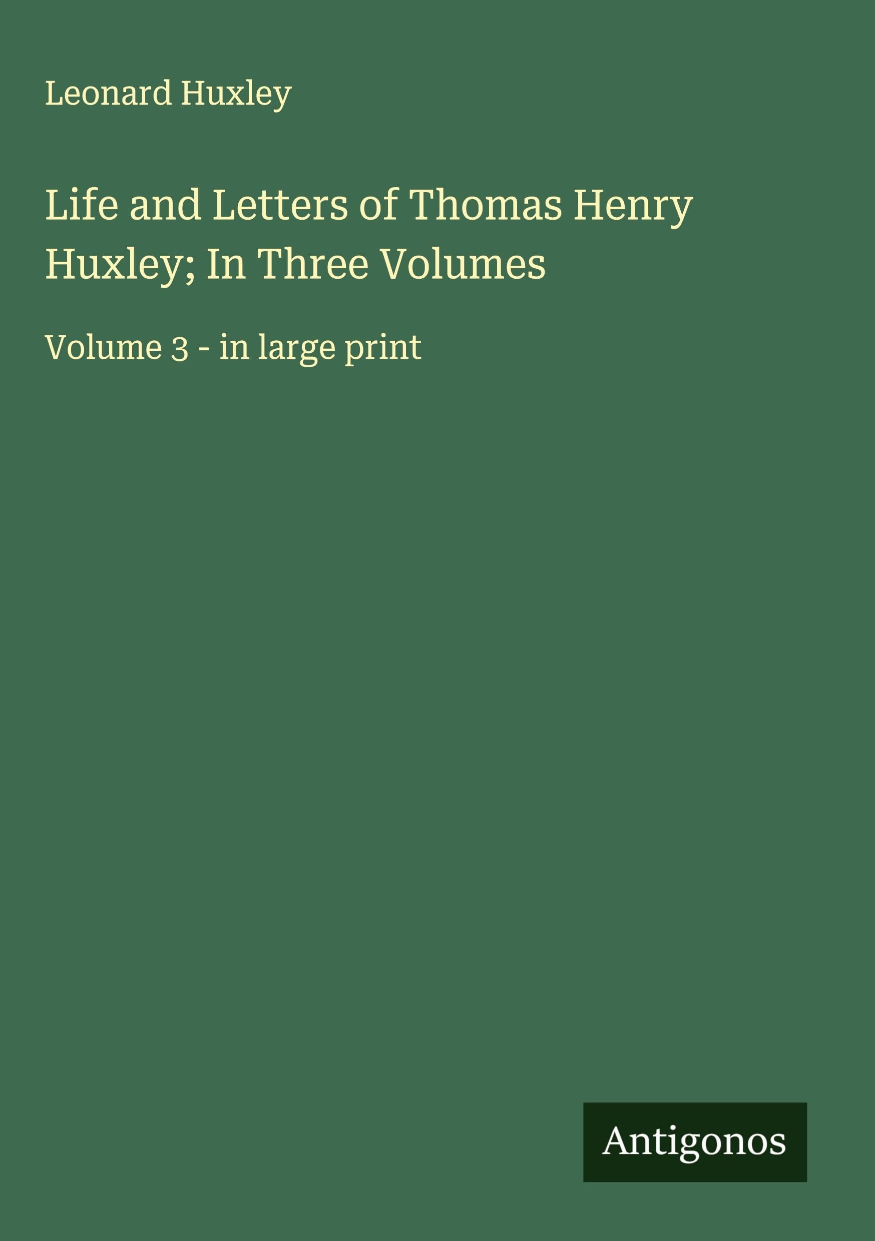 Life and Letters of Thomas Henry Huxley; In Three Volumes Classics