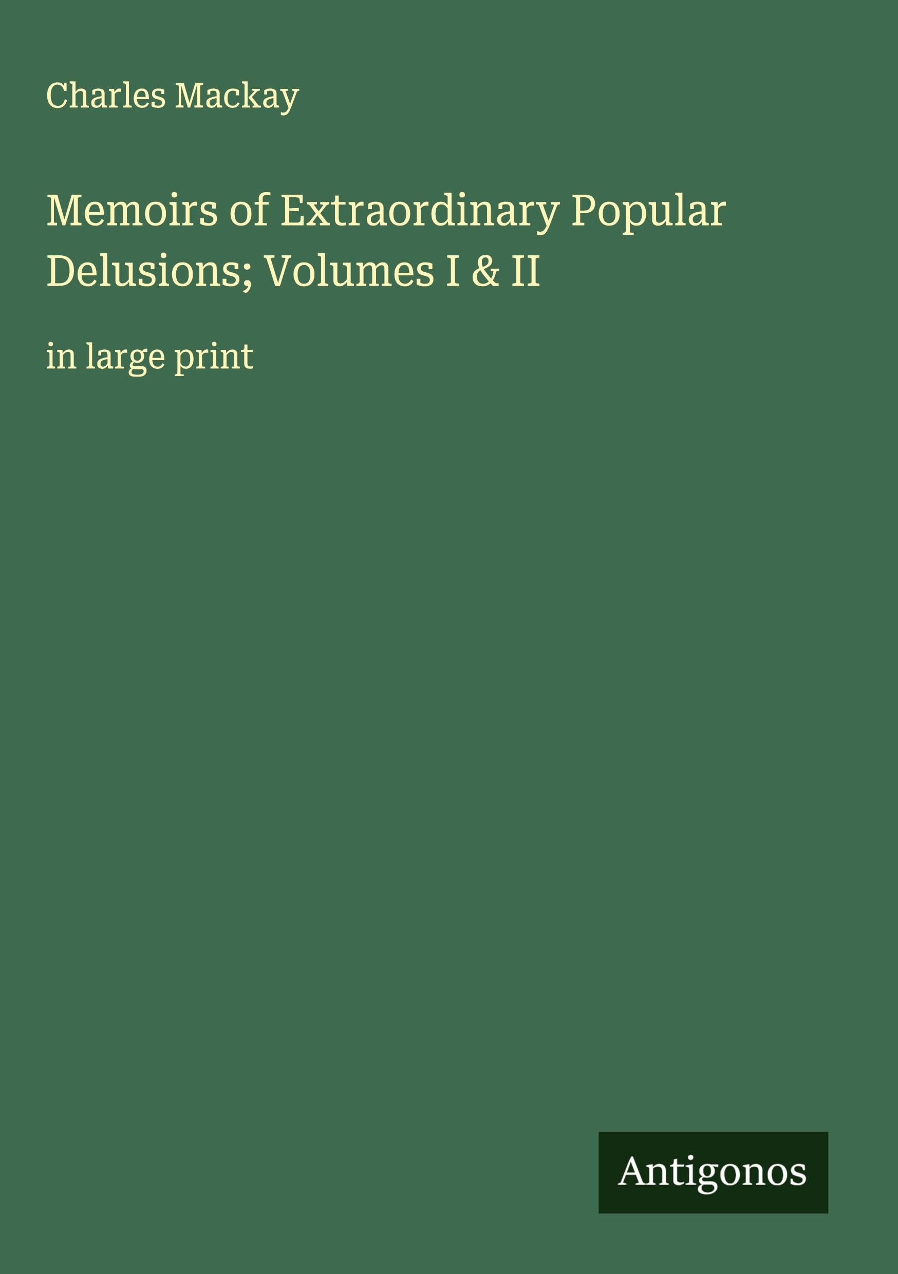 Memoirs of Extraordinary Popular Delusions; Volumes I & II Classics