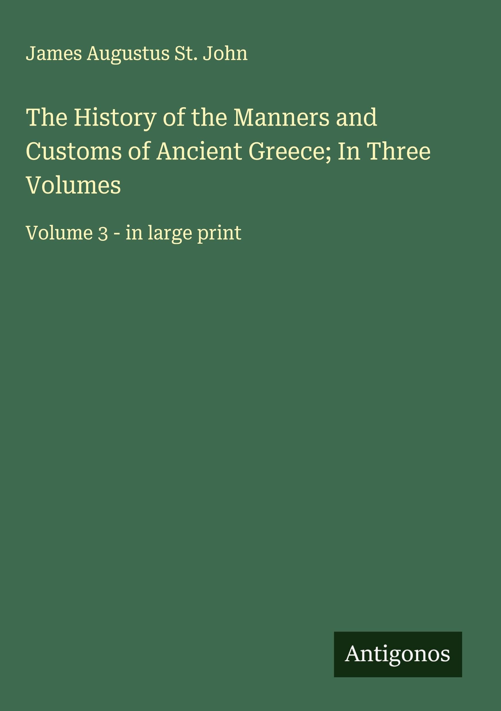 The History of the Manners and Customs of Ancient Greece; In Three Volumes Classics
