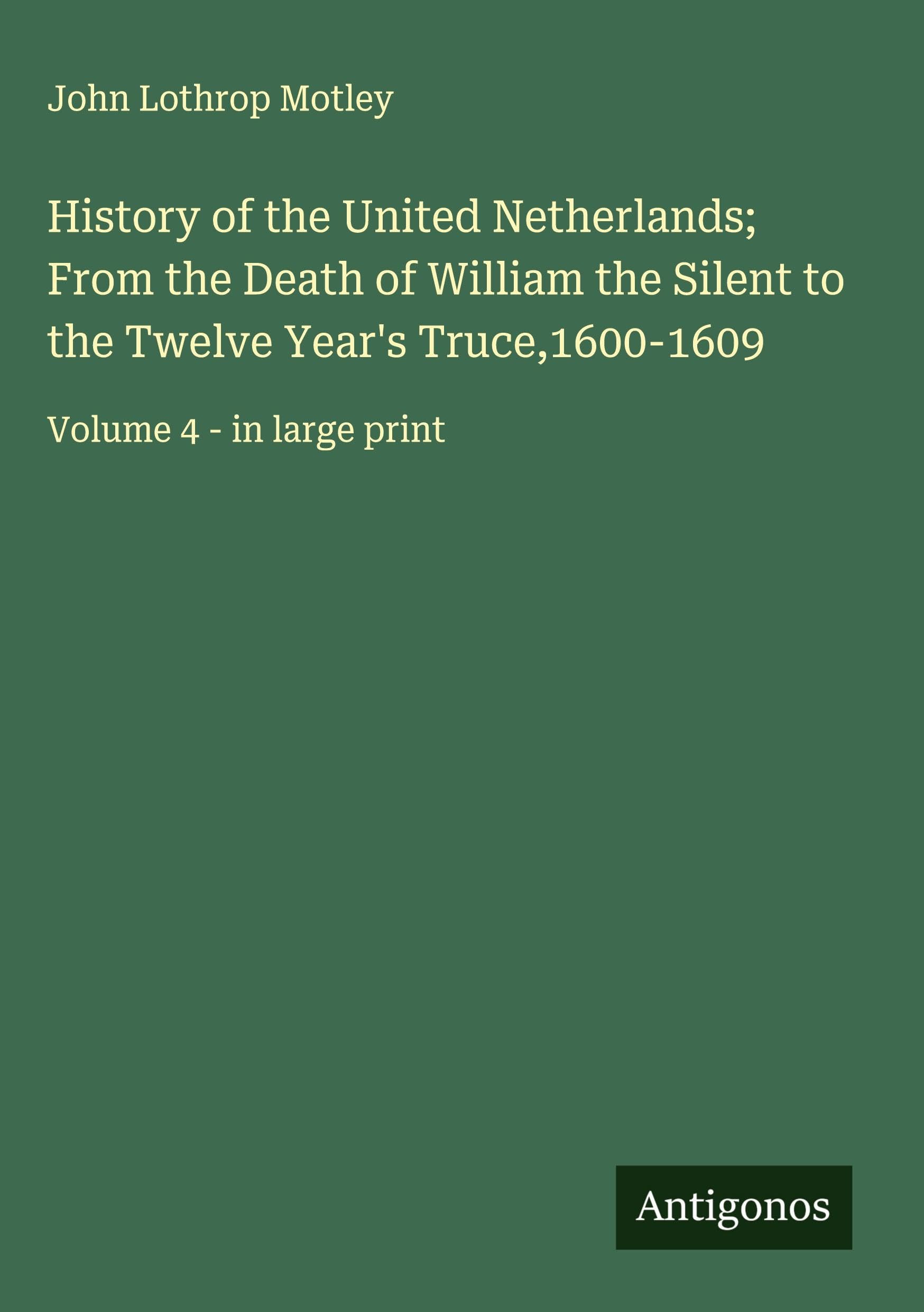 History of the United Netherlands; From the Death of William the Silent to the Twelve Year's Truce,1600-1609 Classics