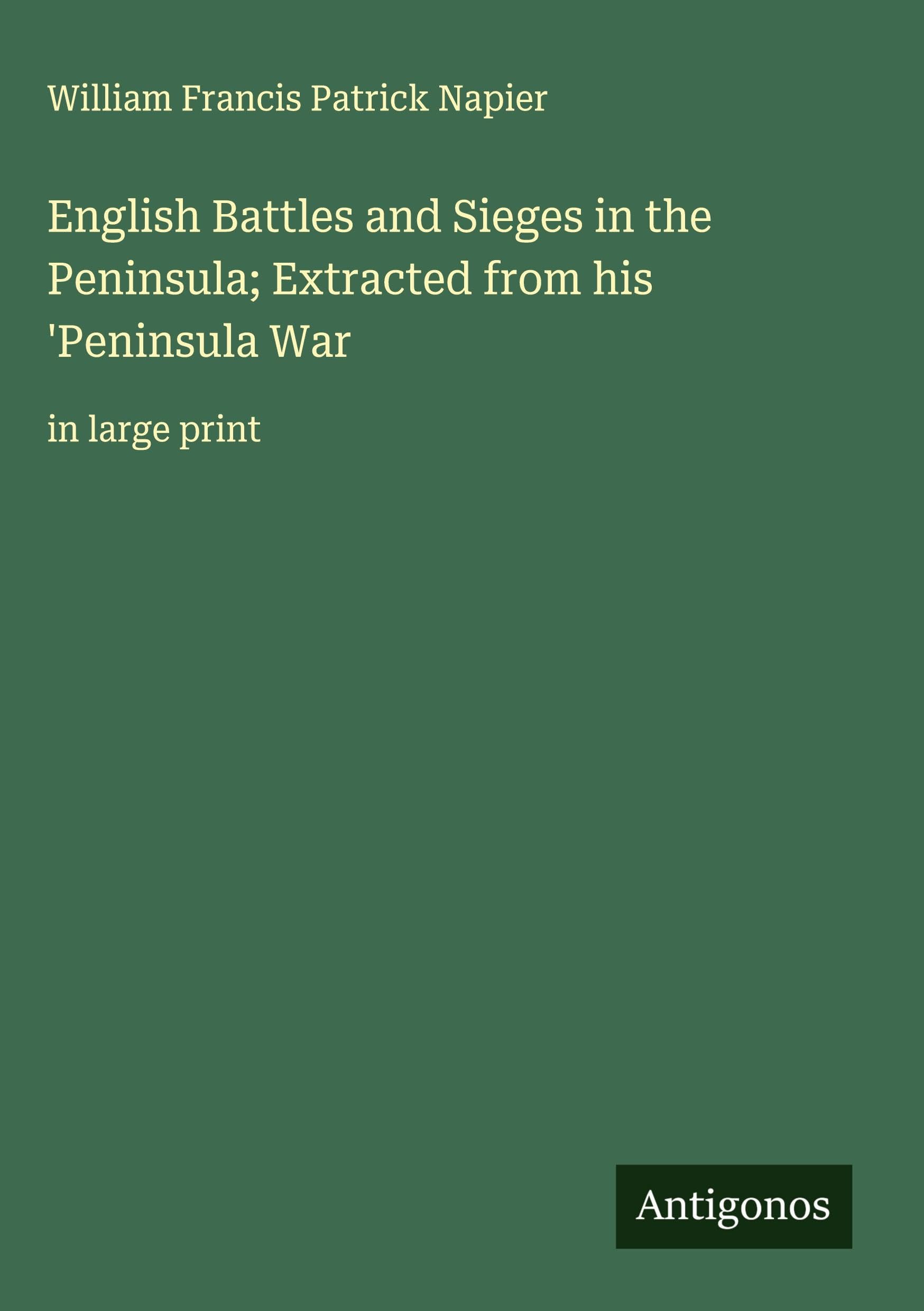 English Battles and Sieges in the Peninsula; Extracted from his 'Peninsula War Classics