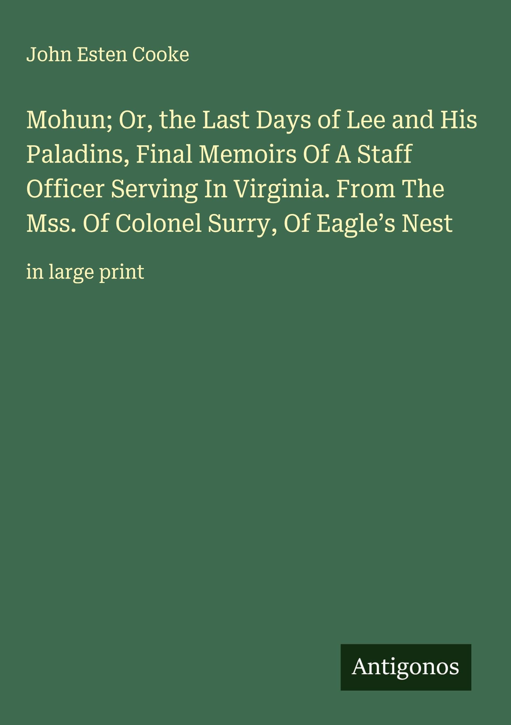 Mohun; Or, the Last Days of Lee and His Paladins, Final Memoirs Of A Staff Officer Serving In Virginia. From The Mss. Of Colonel Surry, Of Eagle's Nest Classics