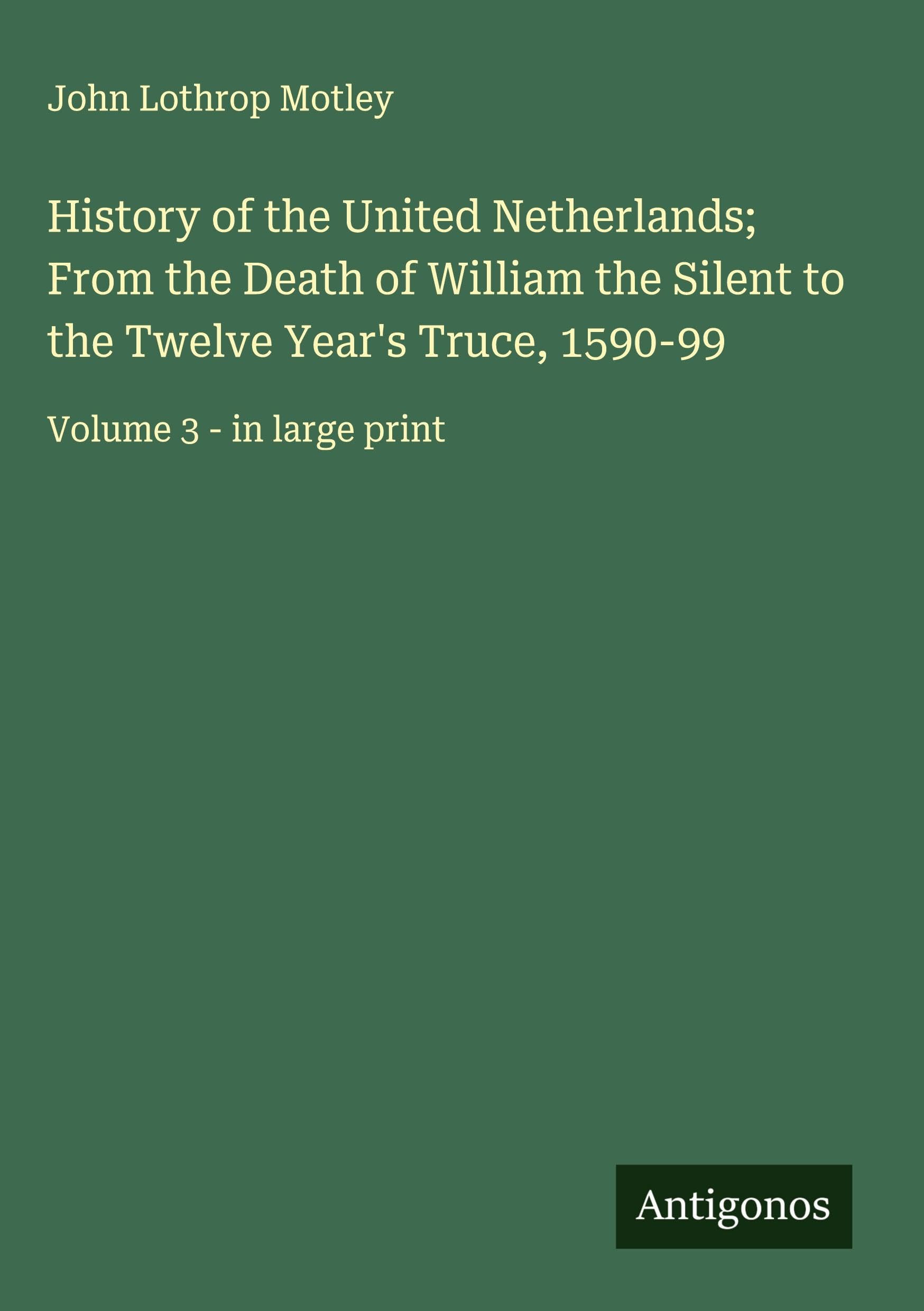 History of the United Netherlands; From the Death of William the Silent to the Twelve Year's Truce, 1590-99 Classics