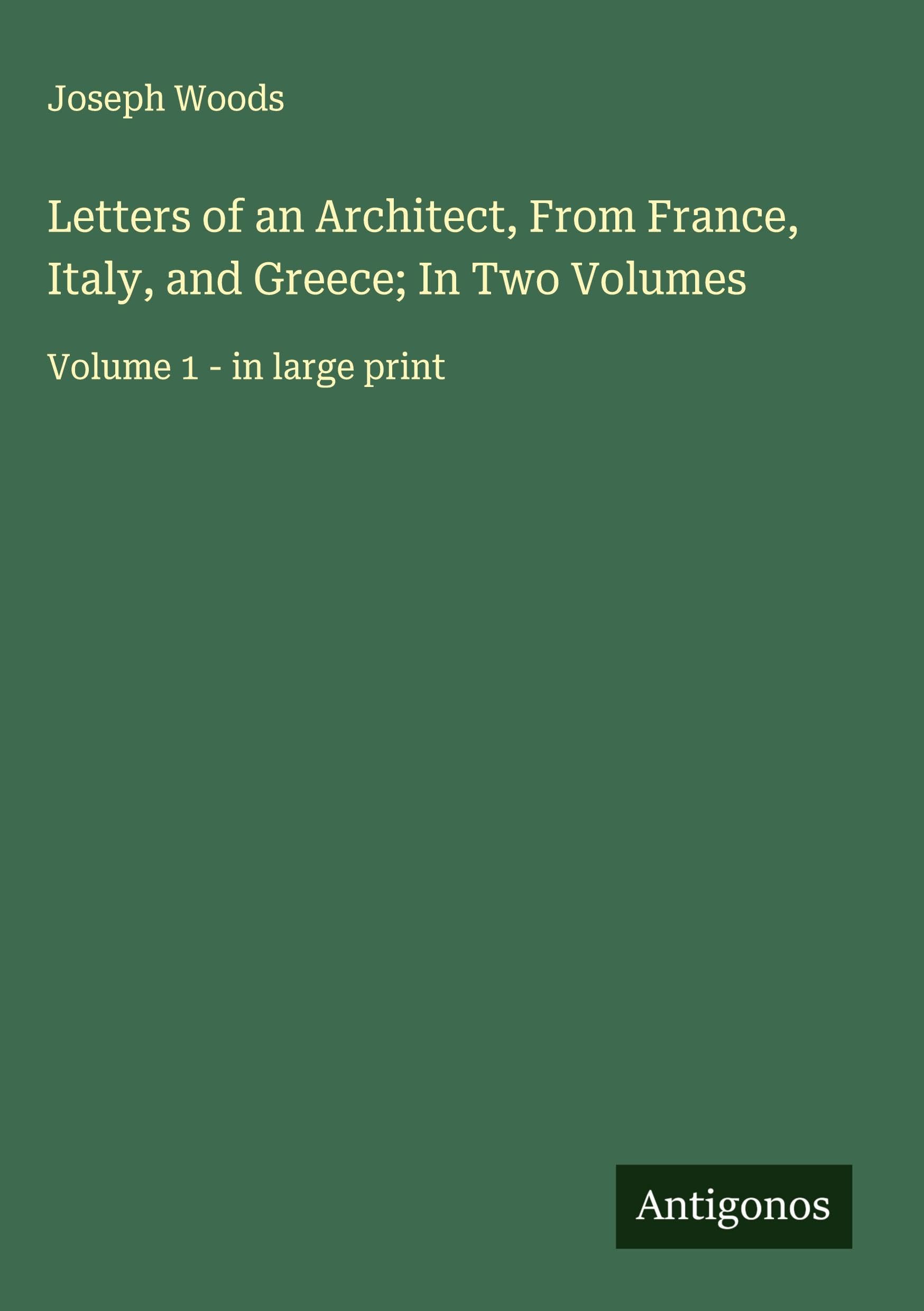 Letters of an Architect, From France, Italy, and Greece; In Two Volumes Classics