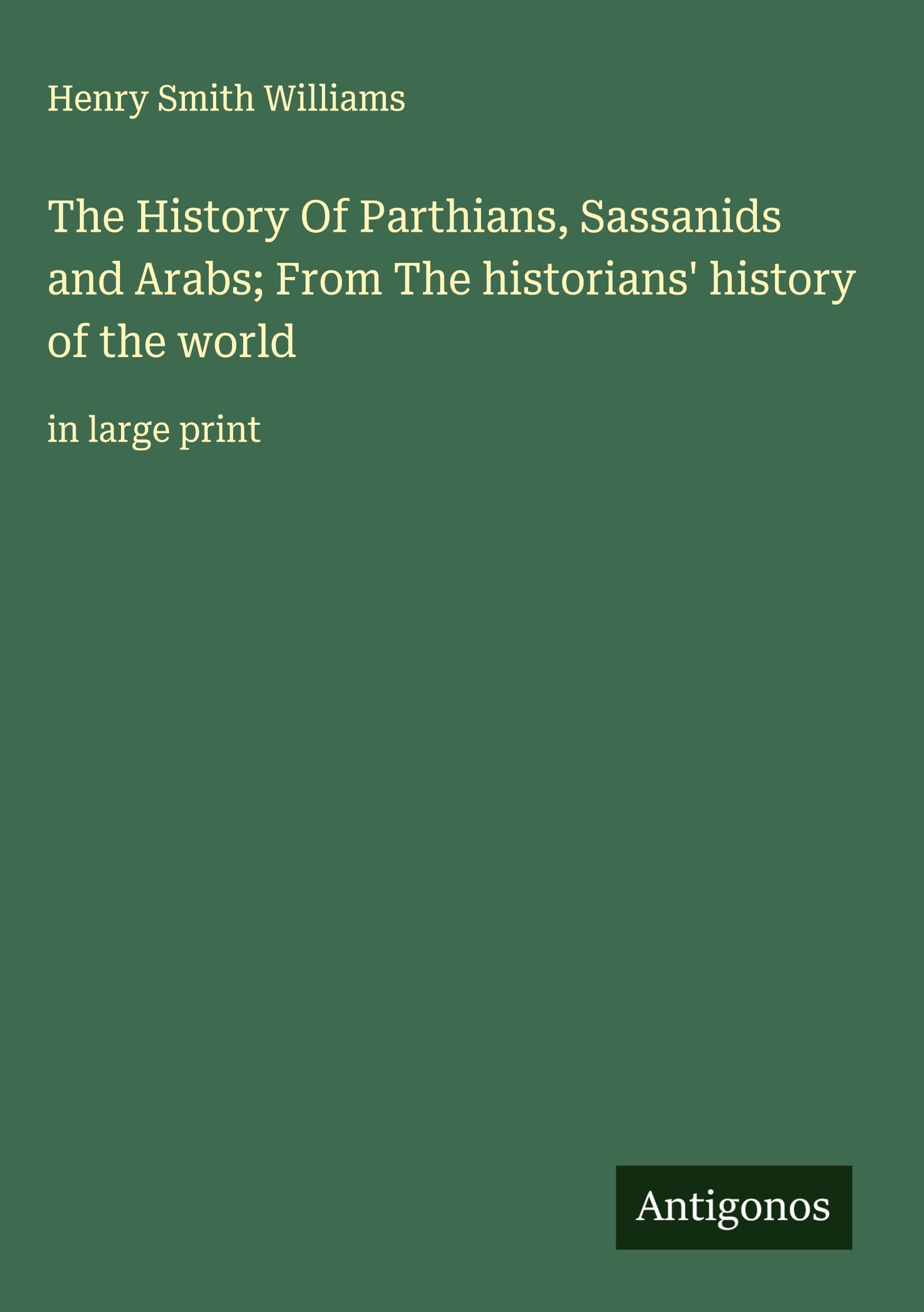 The History Of Parthians, Sassanids and Arabs; From The historians' history of the world Classics