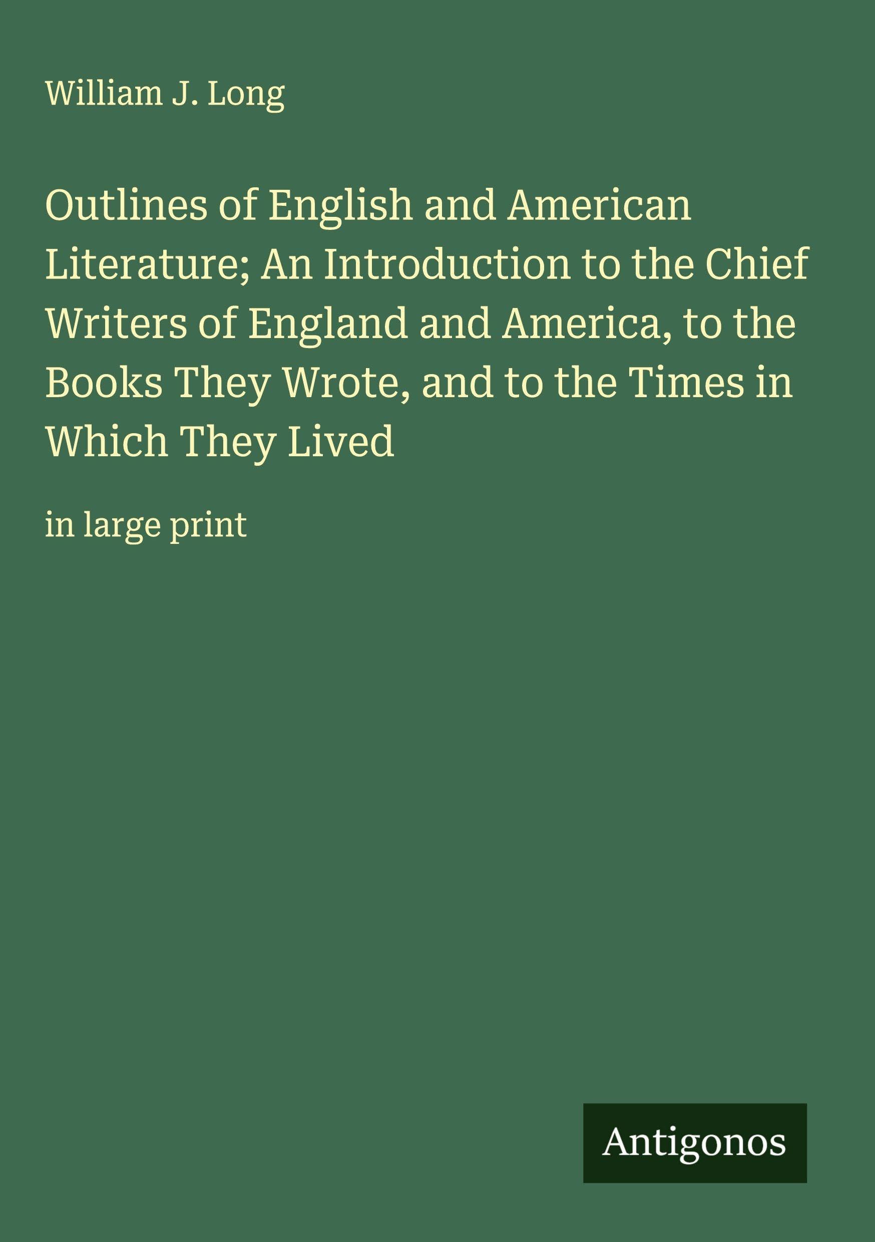 Outlines of English and American Literature; An Introduction to the Chief Writers of England and America, to the Books They Wrote, and to the Times in Which They Lived Classics