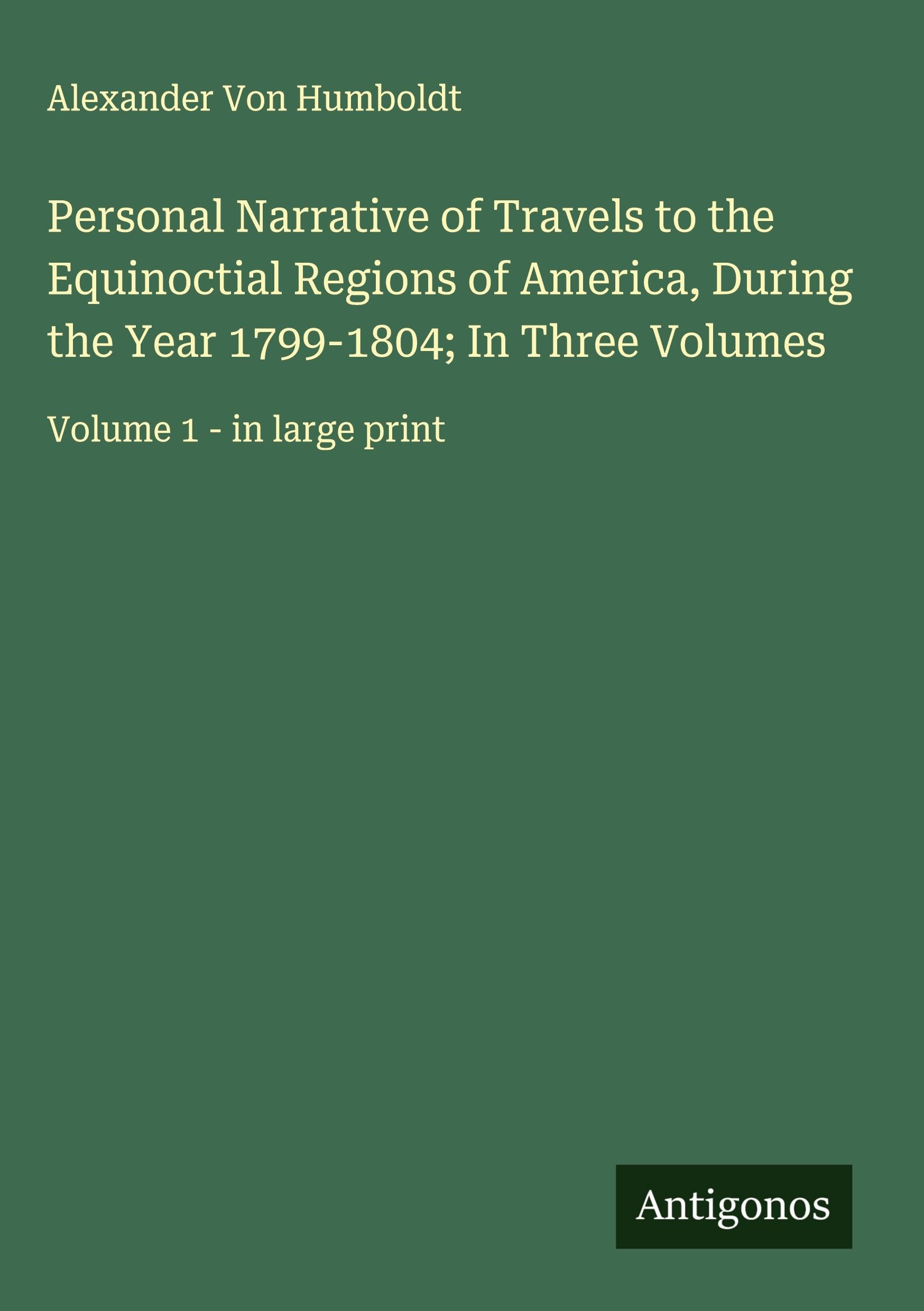 Personal Narrative of Travels to the Equinoctial Regions of America, During the Year 1799-1804; In Three Volumes Classics