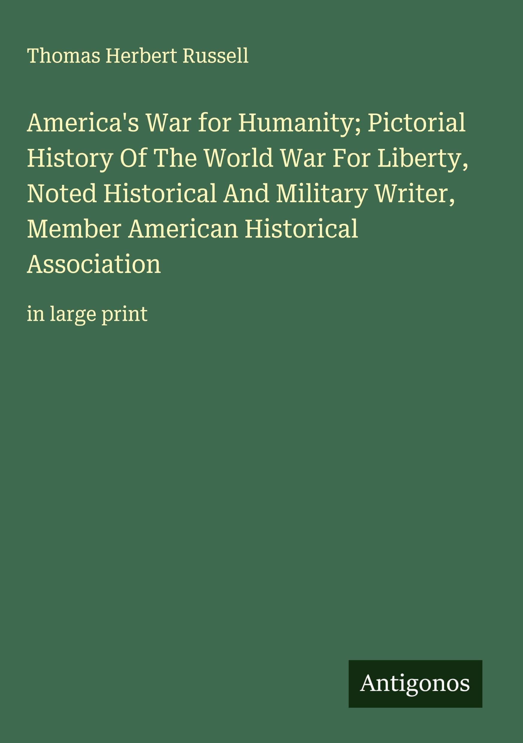 America's War for Humanity; Pictorial History Of The World War For Liberty, Noted Historical And Military Writer, Member American Historical Association Classics