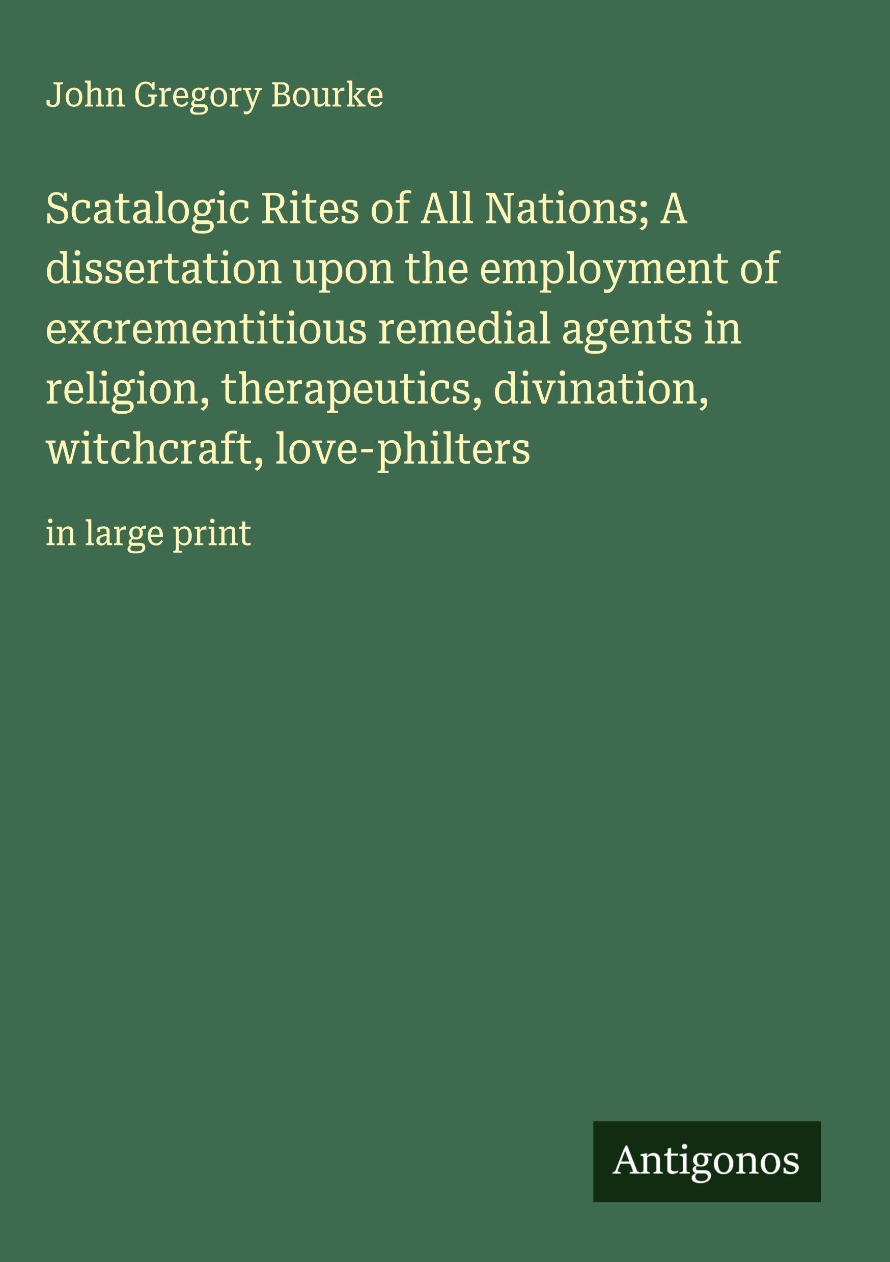 Scatalogic Rites of All Nations; A dissertation upon the employment of excrementitious remedial agents in religion, therapeutics, divination, witchcraft, love-philters Classics