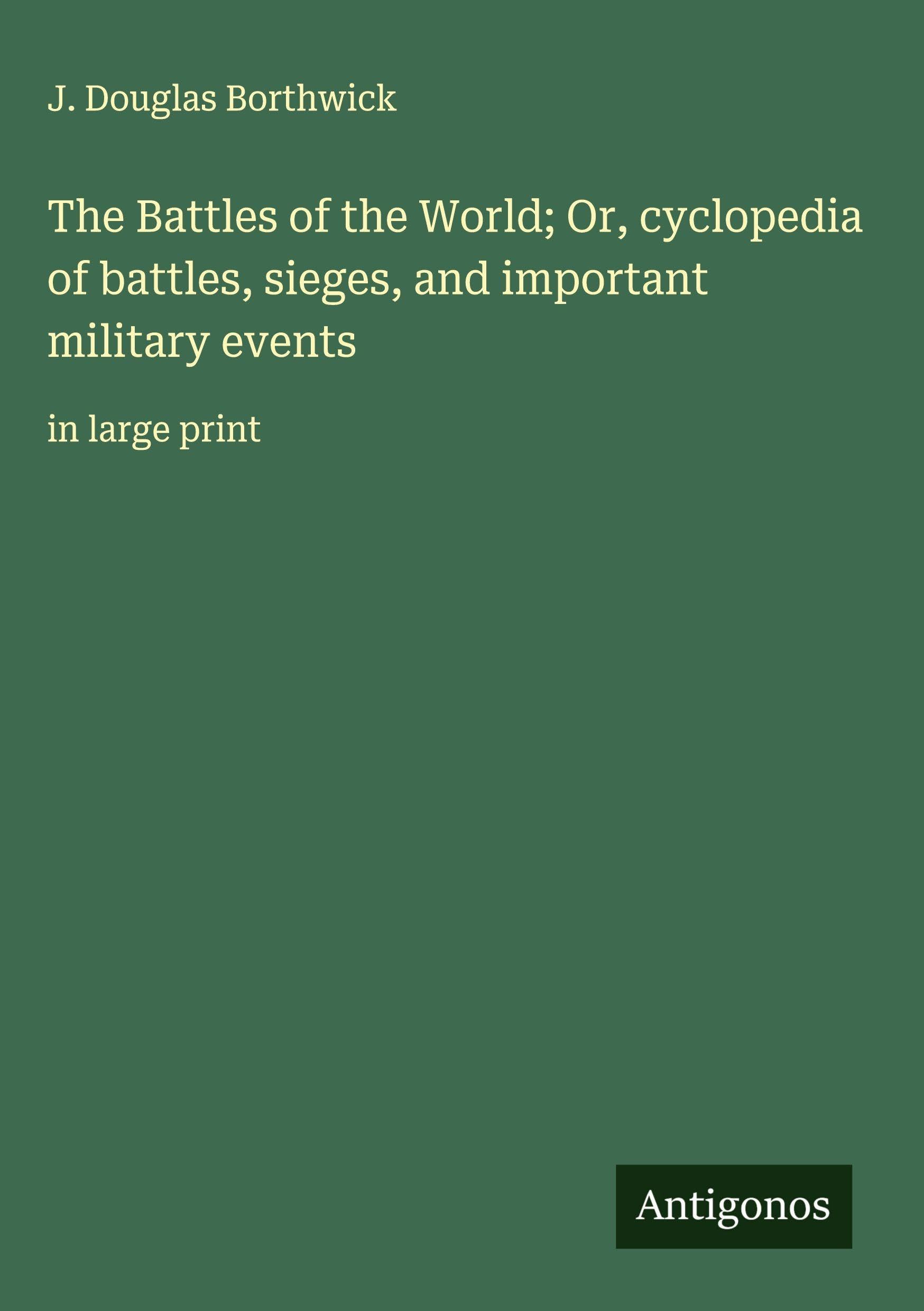 The Battles of the World; Or, cyclopedia of battles, sieges, and important military events Classics