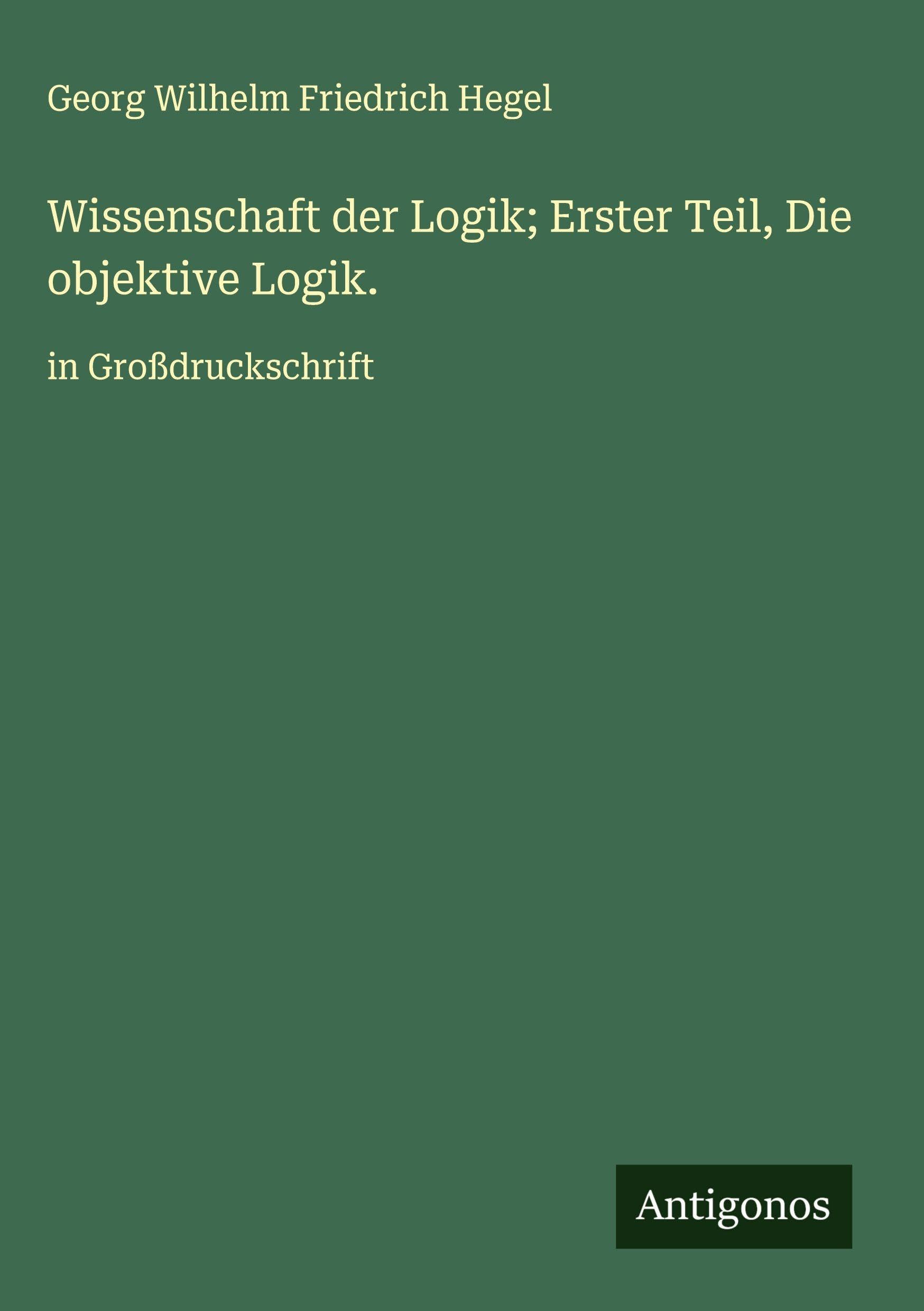 Wissenschaft der Logik; Erster Teil, Die objektive Logik. Classics