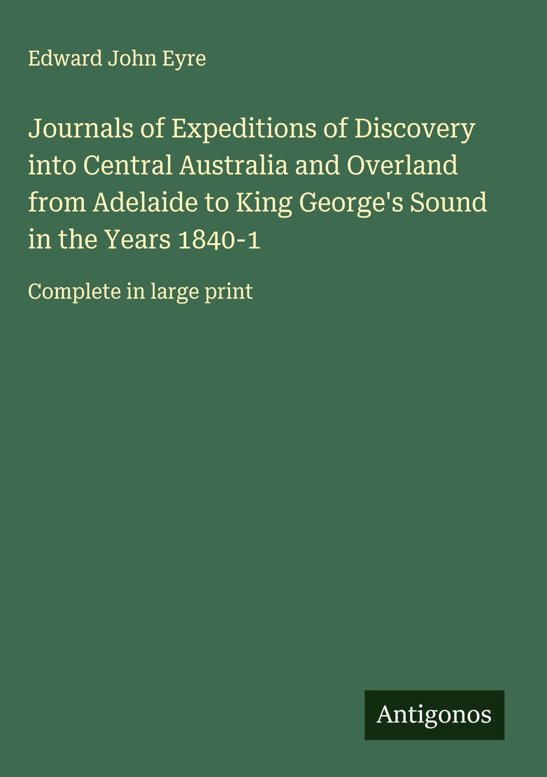 Journals of Expeditions of Discovery into Central Australia and Overland from Adelaide to King George's Sound in the Years 1840-1 Classics