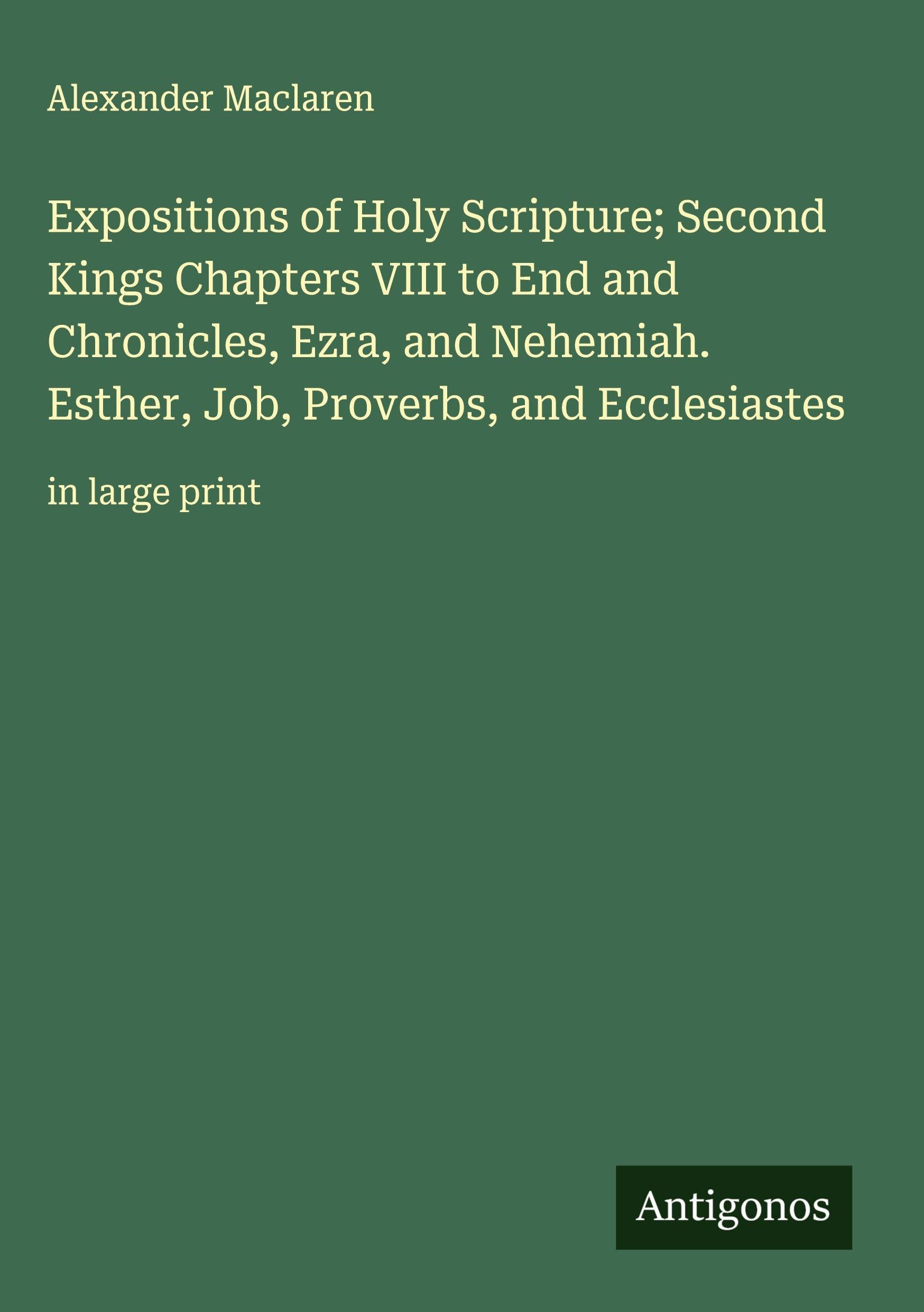 Expositions of Holy Scripture; Second Kings Chapters VIII to End and Chronicles, Ezra, and Nehemiah. Esther, Job, Proverbs, and Ecclesiastes Classics