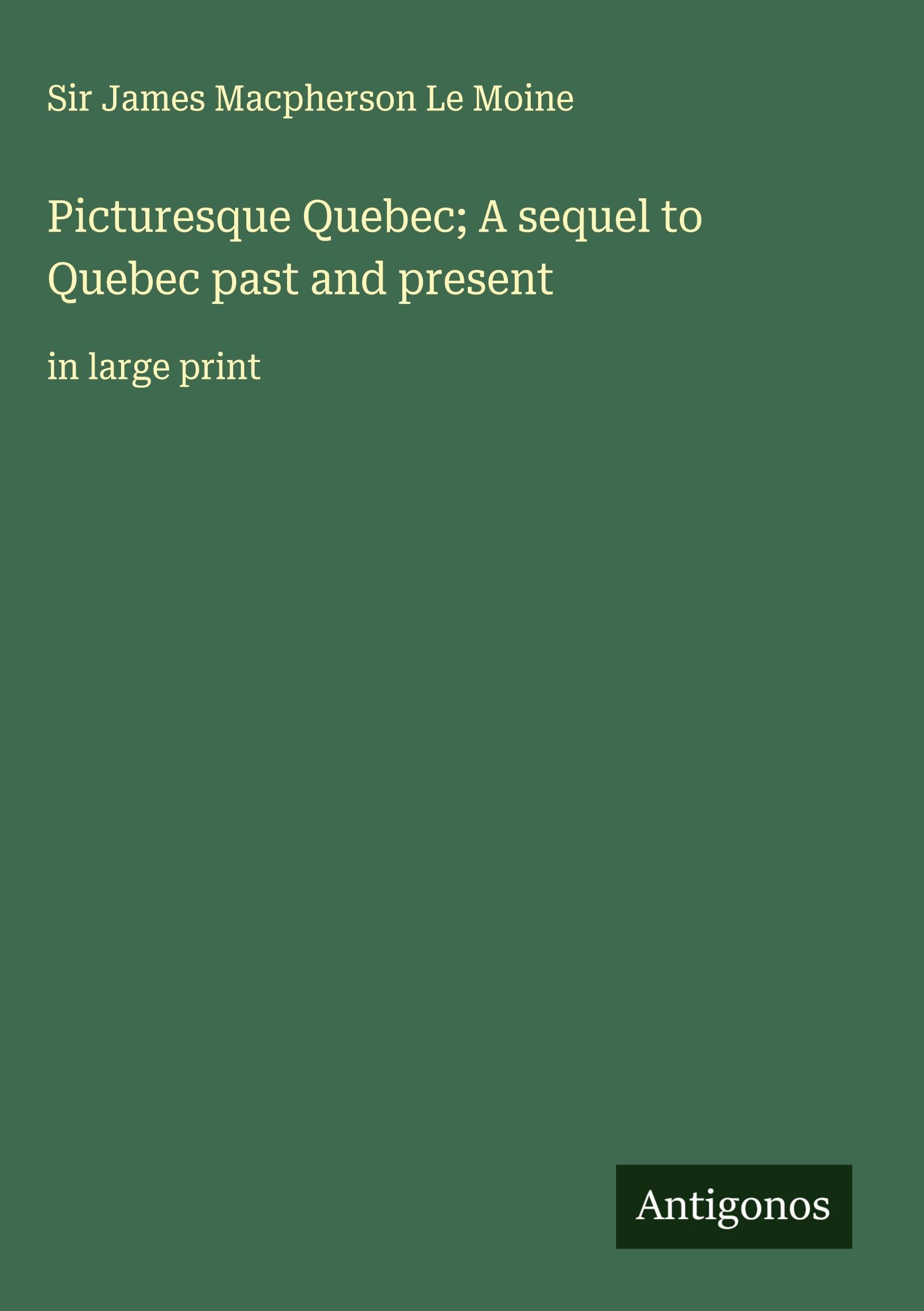 Picturesque Quebec; A sequel to Quebec past and present Classics