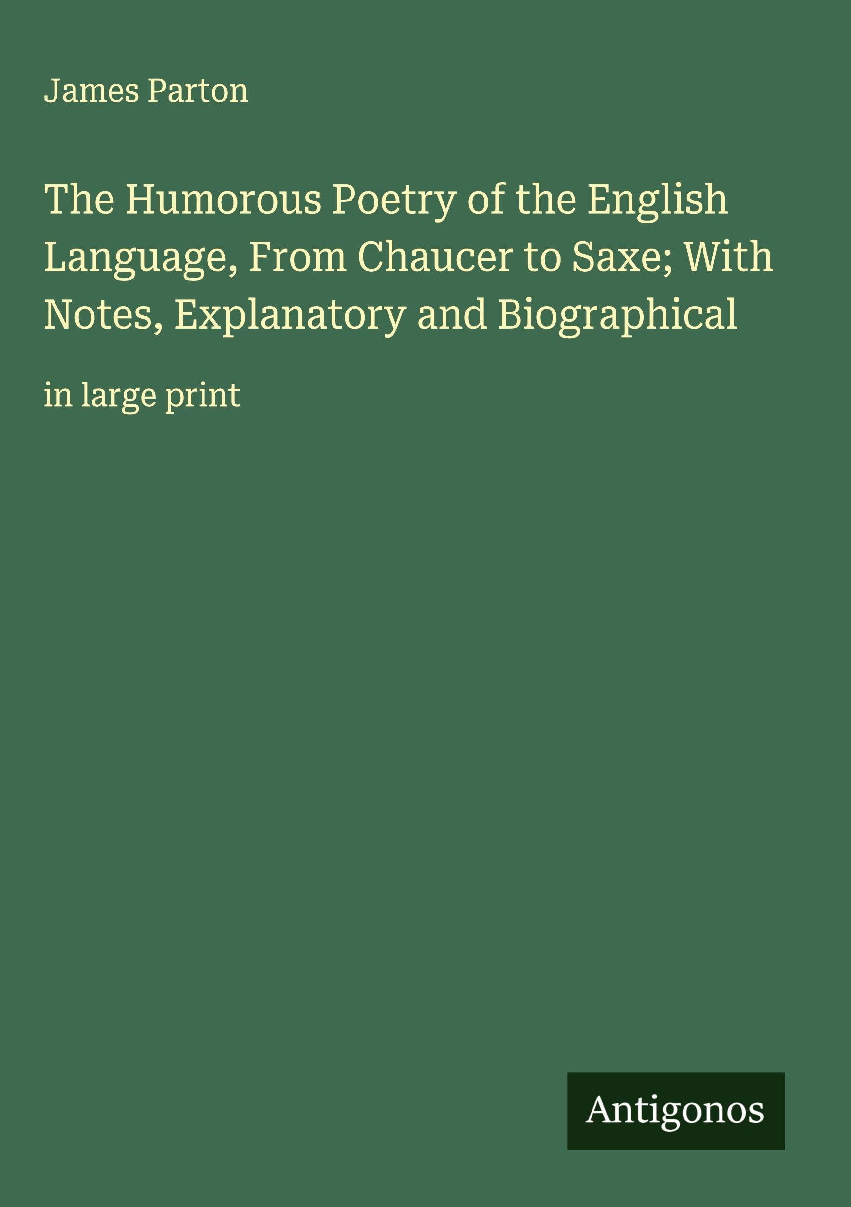 The Humorous Poetry of the English Language, From Chaucer to Saxe; With Notes, Explanatory and Biographical Classics