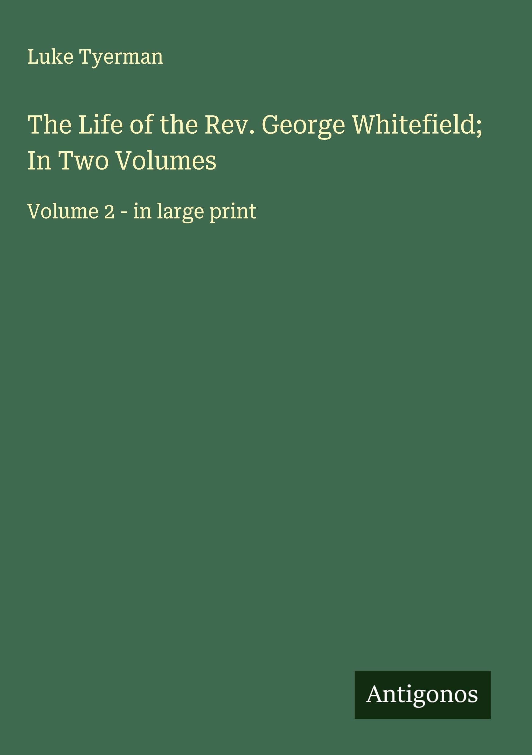 The Life of the Rev. George Whitefield; In Two Volumes Classics