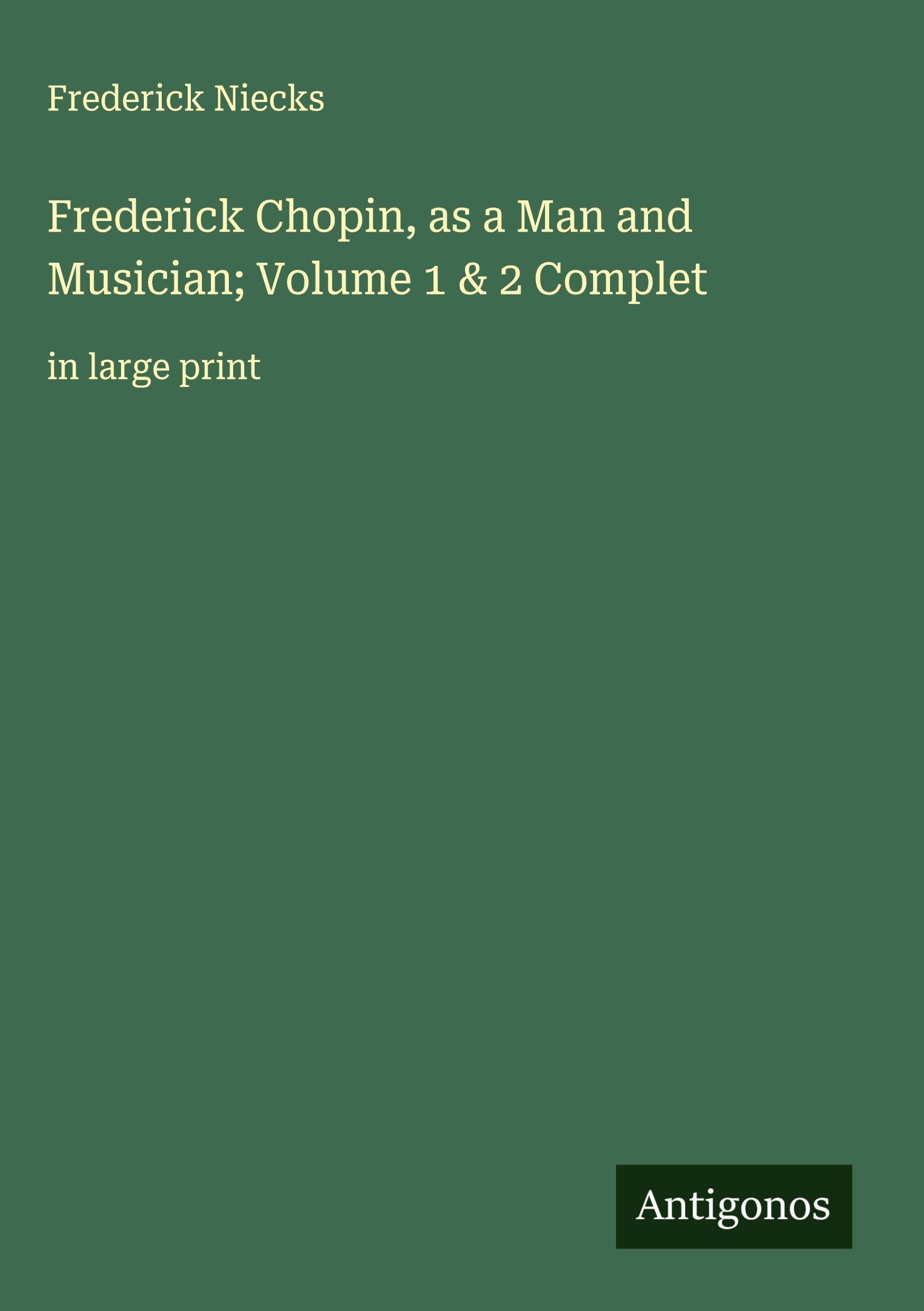 Frederick Chopin, as a Man and Musician; Volume 1 & 2 Complet Classics