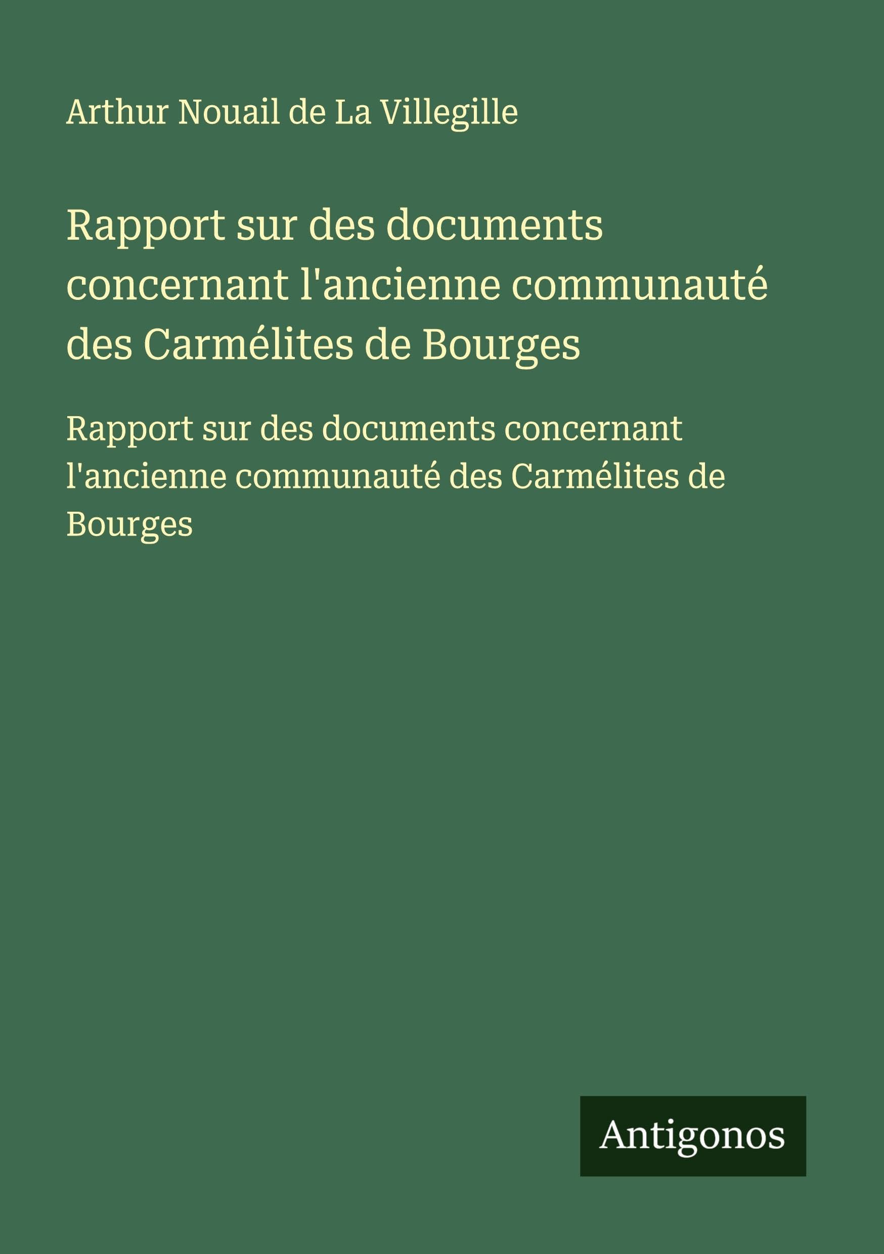 Rapport sur des documents concernant l'ancienne communauté des Carmélites de Bourges: Rapport sur des documents concernant l'ancienne communauté des Carmélites de Bourges Classics