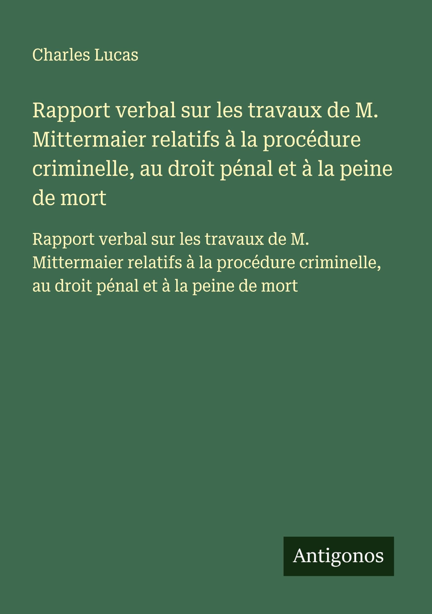 Rapport verbal sur les travaux de M. Mittermaier relatifs à la procédure criminelle, au droit pénal et à la peine de mort: Rapport verbal sur les ... au droit pénal et à la peine de mort Classics