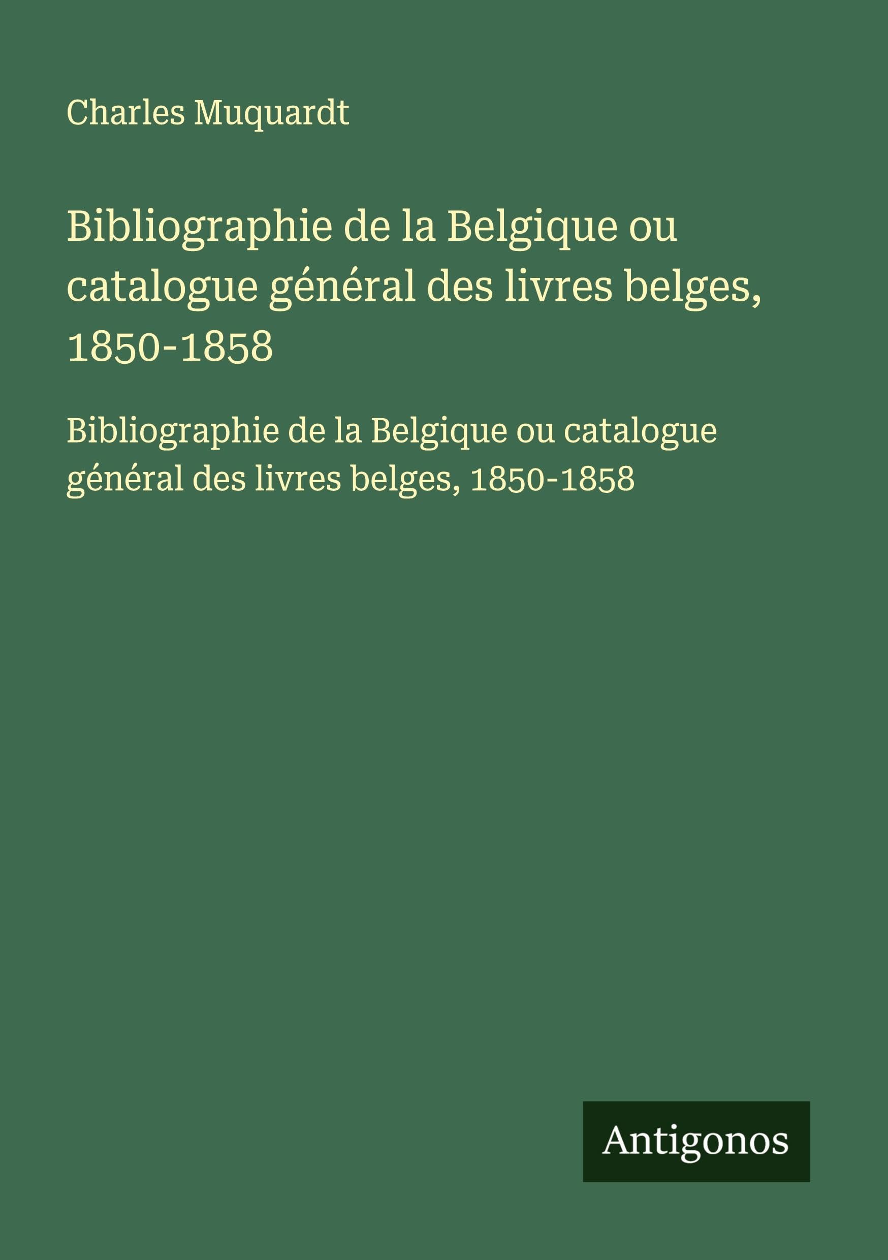 Bibliographie de la Belgique ou catalogue général des livres belges, 1850-1858: Bibliographie de la Belgique ou catalogue général des livres belges, 1850-1858 Classics