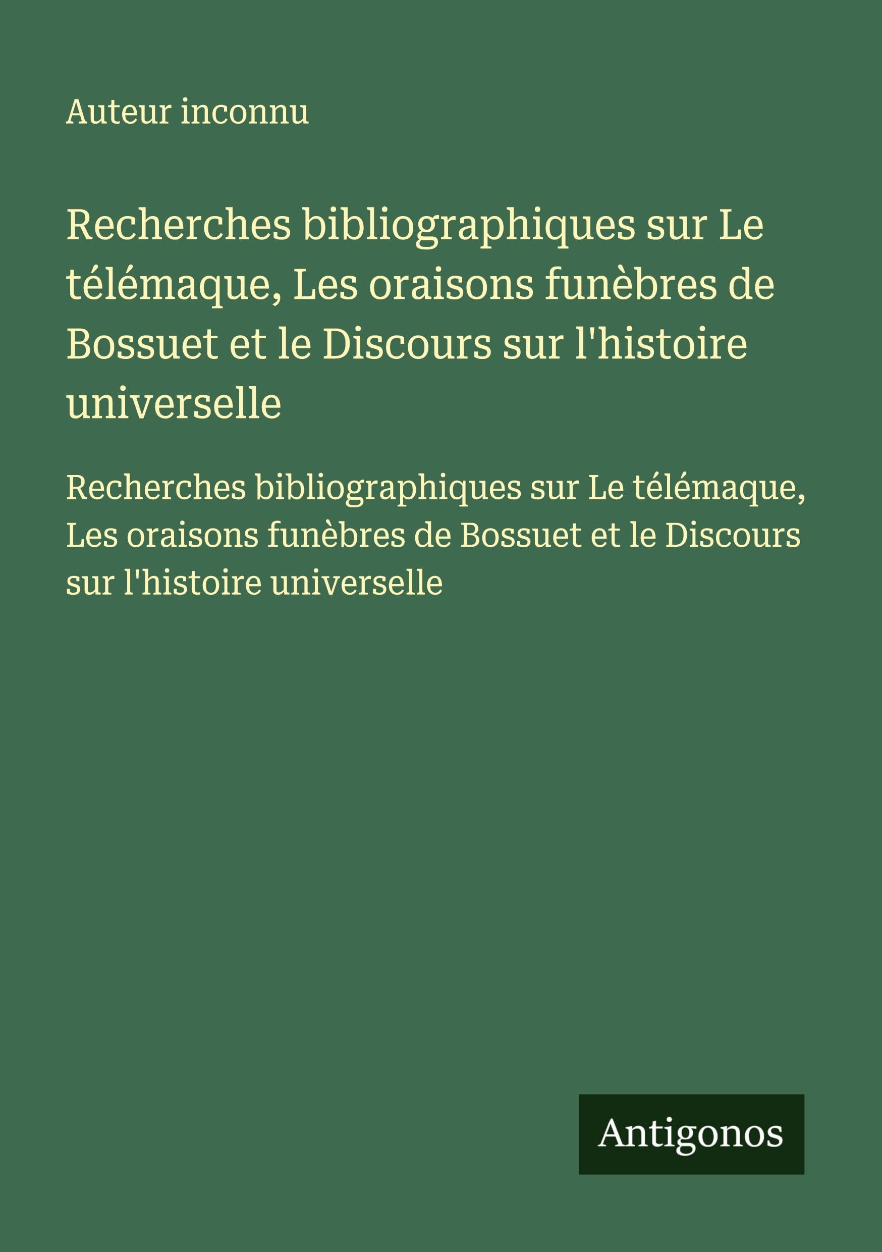 Recherches bibliographiques sur Le télémaque, Les oraisons funèbres de Bossuet et le Discours sur l'histoire universelle: Recherches bibliographiques ... et le Discours sur l'histoire universelle Classics