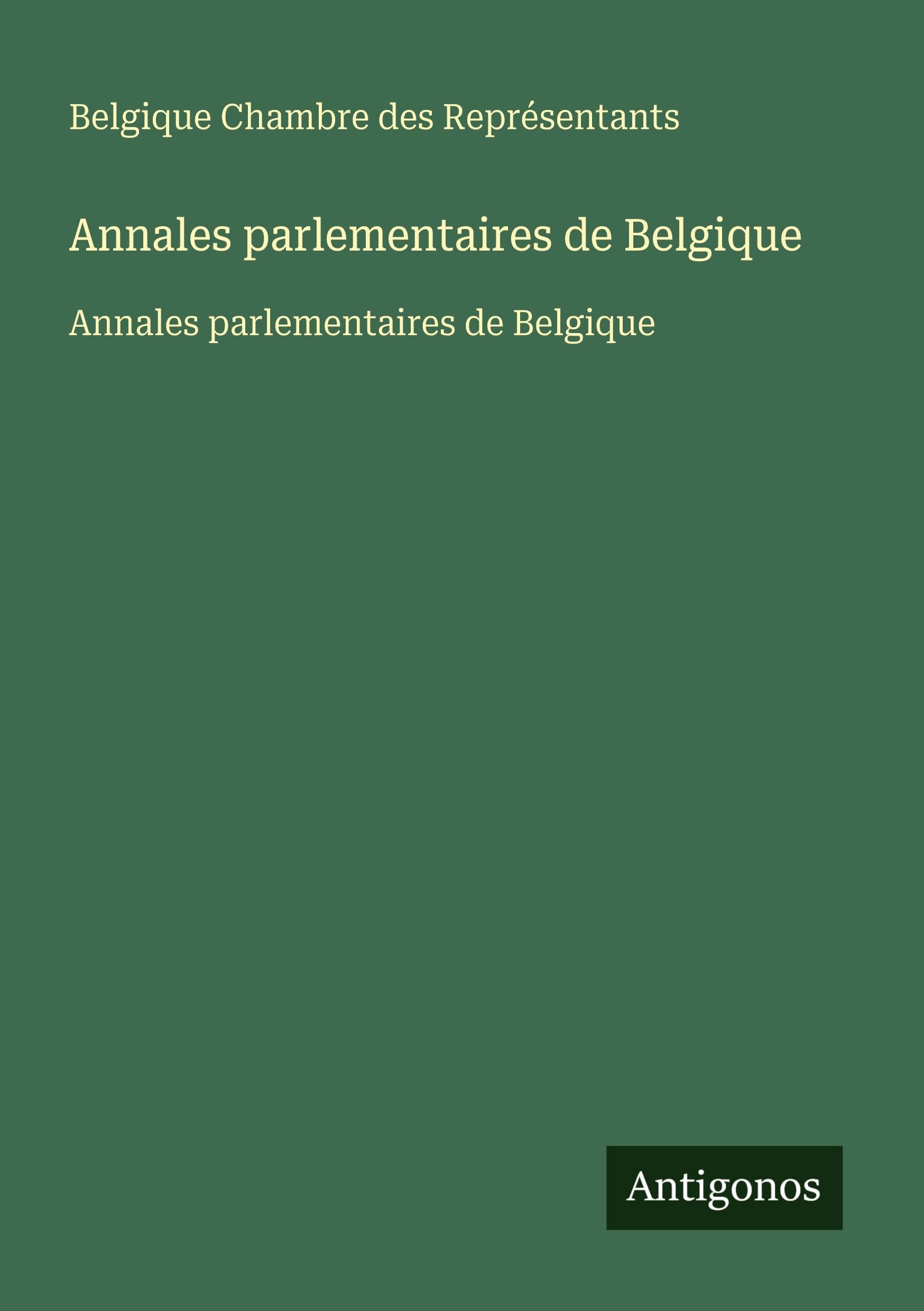 Annales parlementaires de Belgique: Annales parlementaires de Belgique Classics