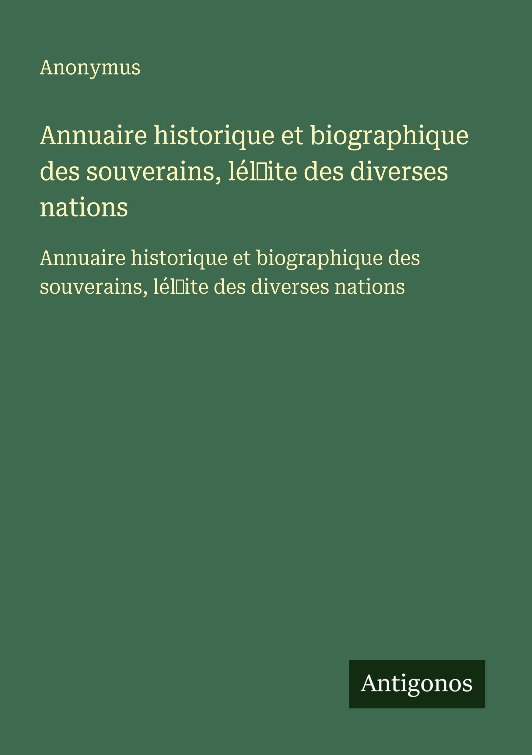 Annuaire historique et biographique des souverains, lél¿ite des diverses nations: Annuaire historique et biographique des souverains, lél¿ite des diverses nations Classics