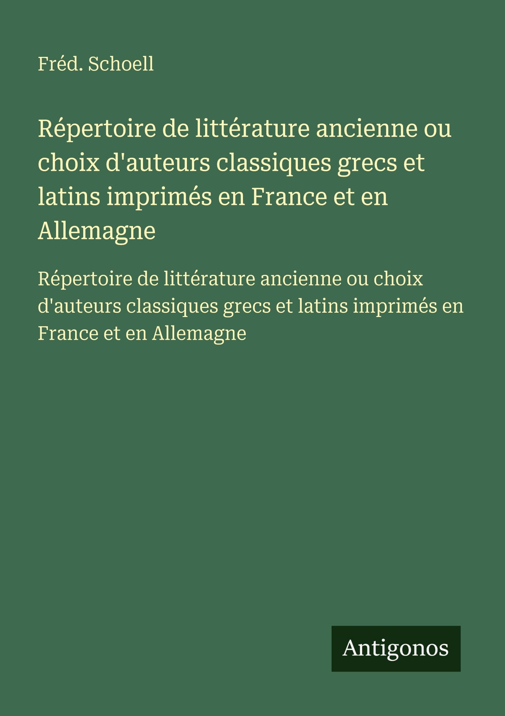 Répertoire de littérature ancienne ou choix d'auteurs classiques grecs et latins imprimés en France et en Allemagne: Répertoire de littérature ... et latins imprimés en France et en Allemagne Classics
