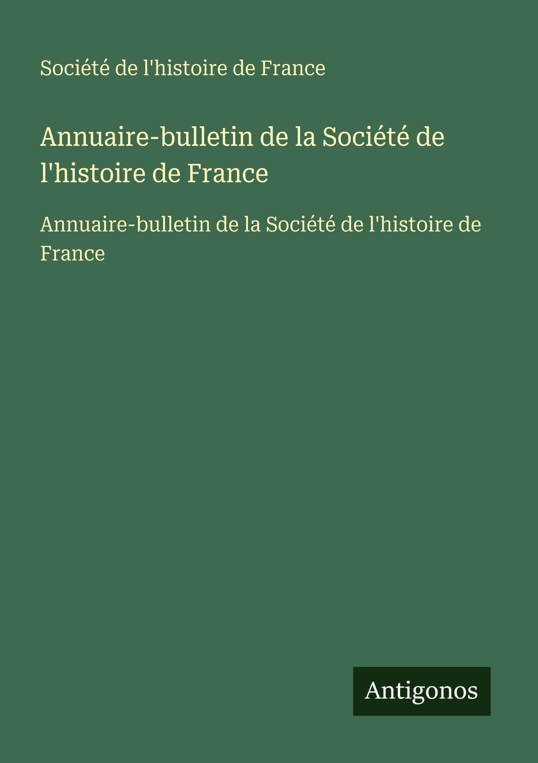 Annuaire-bulletin de la Société de l'histoire de France: Annuaire-bulletin de la Société de l'histoire de France Classics