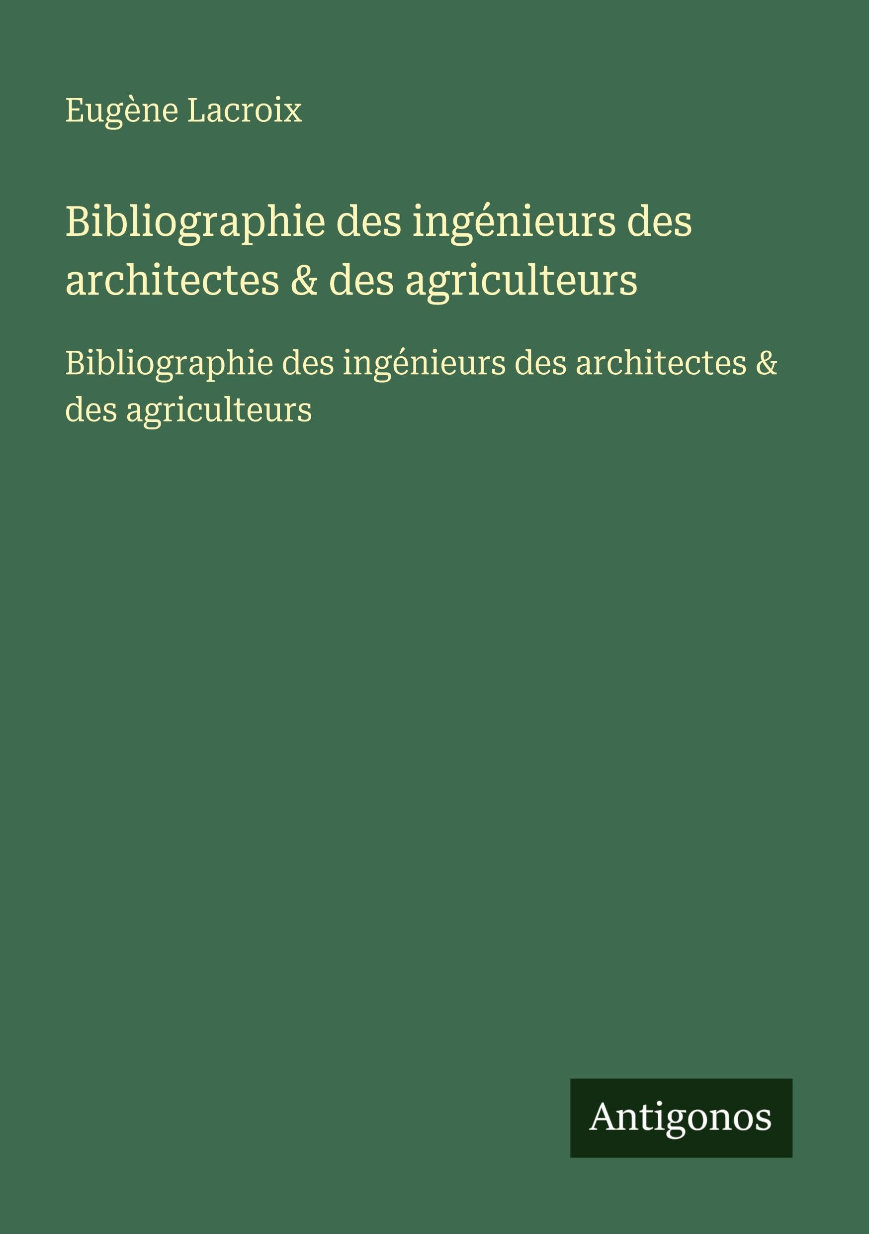 Bibliographie des ingénieurs des architectes & des agriculteurs: Bibliographie des ingénieurs des architectes & des agriculteurs Classics
