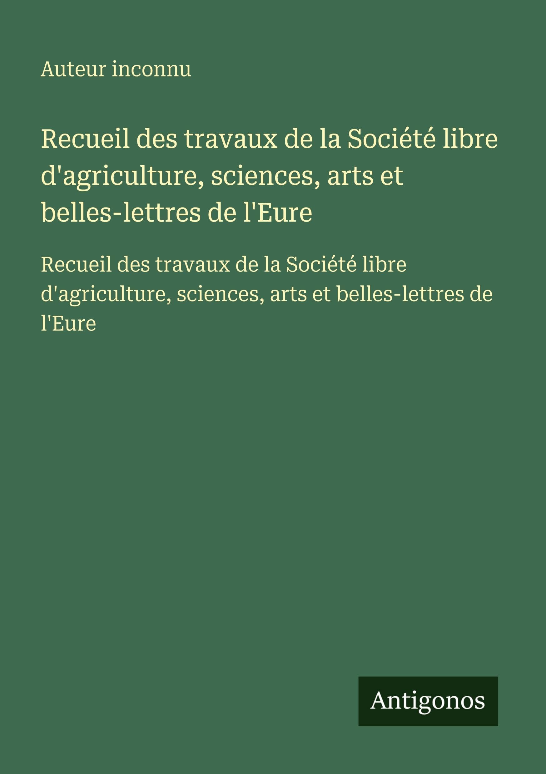 Recueil des travaux de la Société libre d'agriculture, sciences, arts et belles-lettres de l'Eure: Recueil des travaux de la Société libre d'agriculture, sciences, arts et belles-lettres de l'Eure Classics