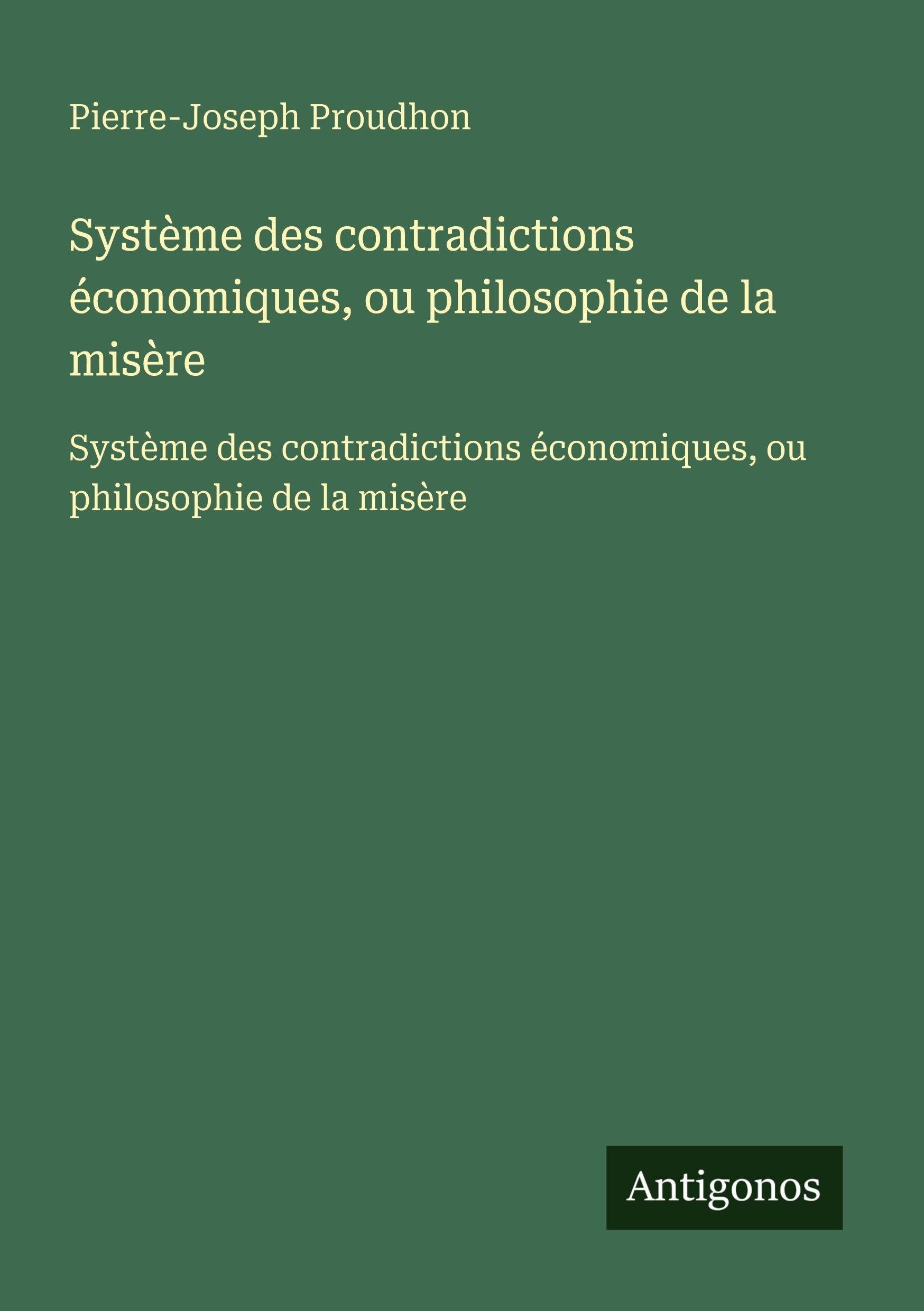 Système des contradictions économiques, ou philosophie de la misère: Système des contradictions économiques, ou philosophie de la misère Classics