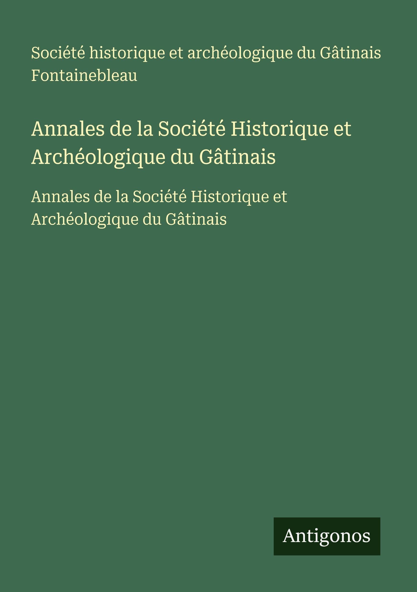 Annales de la Société Historique et Archéologique du Gâtinais: Annales de la Société Historique et Archéologique du Gâtinais Classics