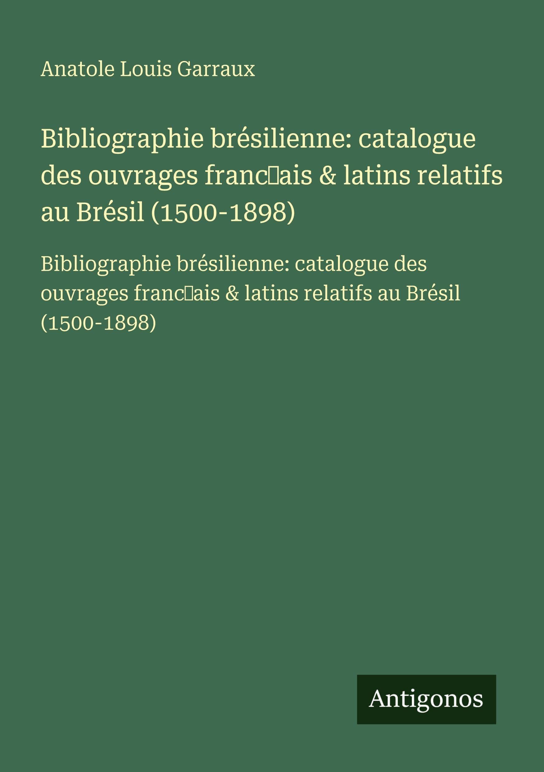 Bibliographie brésilienne: catalogue des ouvrages franc¿ais & latins relatifs au Brésil (1500-1898): Bibliographie brésilienne: catalogue des ouvrages franc¿ais & latins relatifs au Brésil (1500-1898) Classics