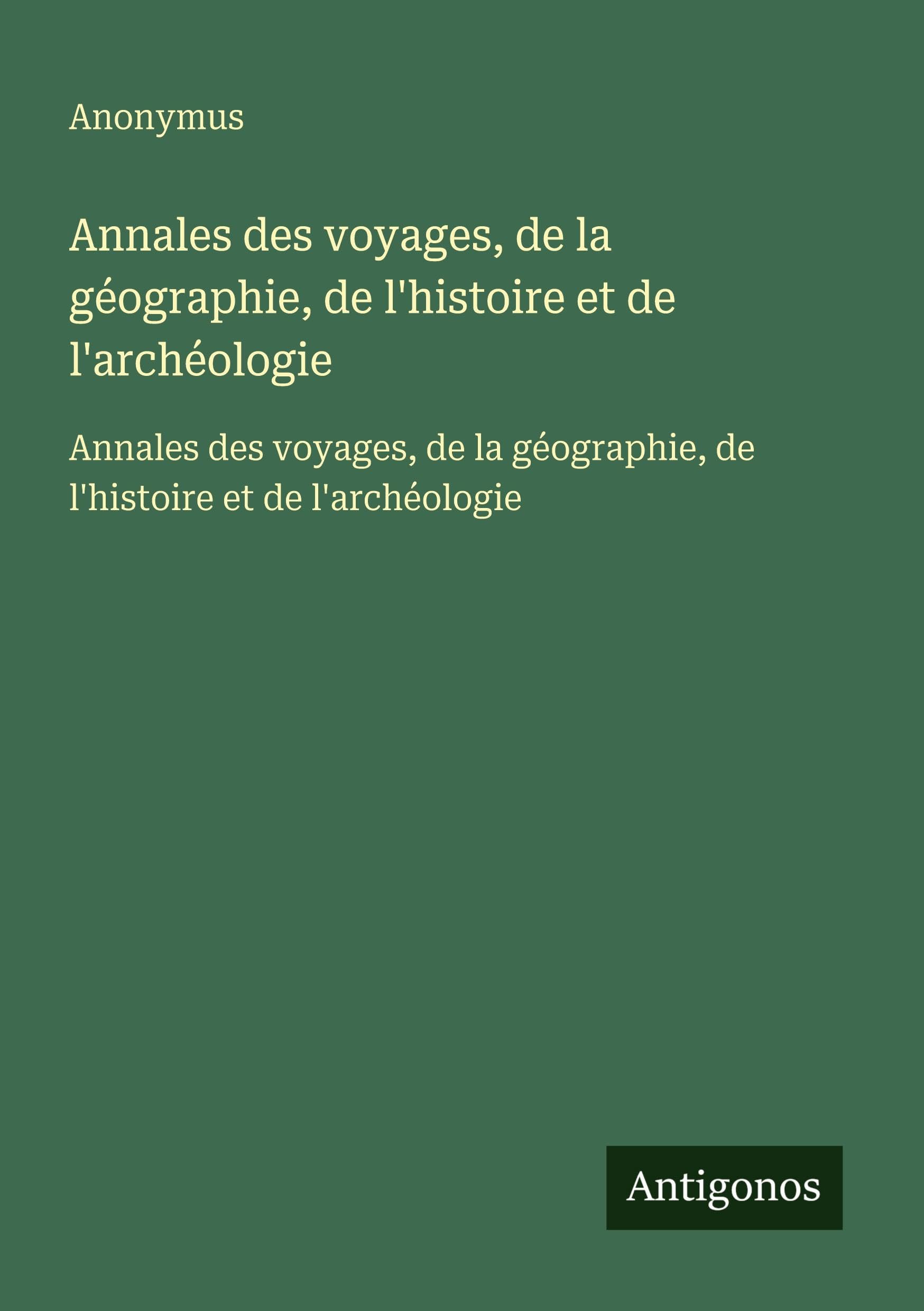 Annales des voyages, de la géographie, de l'histoire et de l'archéologie: Annales des voyages, de la géographie, de l'histoire et de l'archéologie Classics