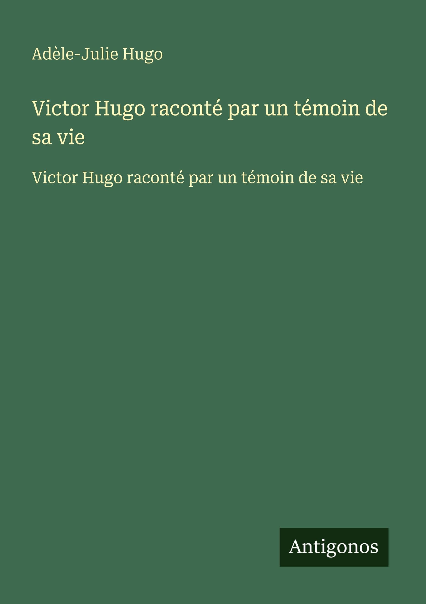 Victor Hugo raconté par un témoin de sa vie: Victor Hugo raconté par un témoin de sa vie Classics