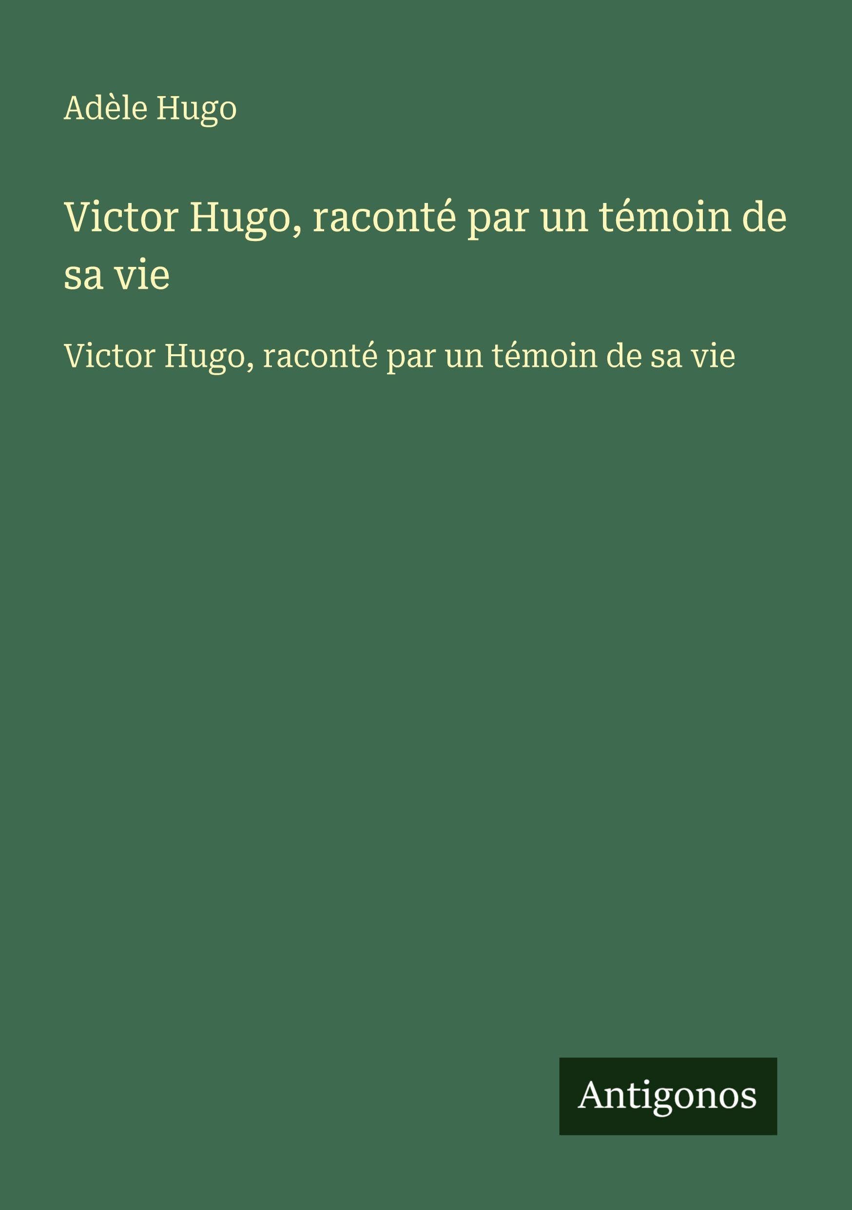 Victor Hugo, raconté par un témoin de sa vie: Victor Hugo, raconté par un témoin de sa vie Classics