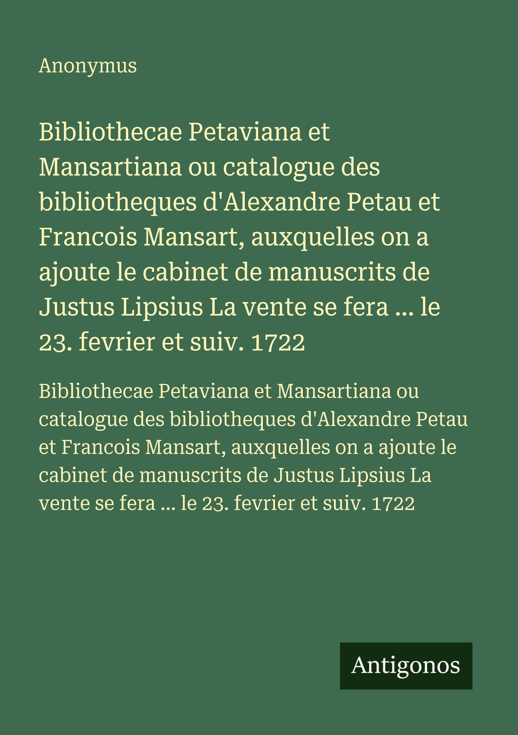 Bibliothecae Petaviana et Mansartiana ou catalogue des bibliotheques d'Alexandre Petau et Francois Mansart, auxquelles on a ajoute le cabinet de ... se fera ... le 23. fevrier et suiv. 1722 Classics